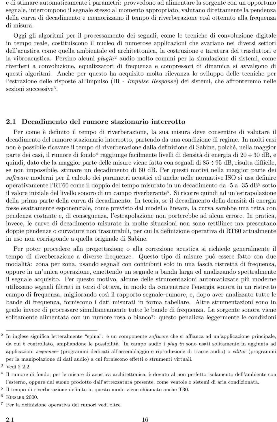 Oggi gli algoritmi per il processamento dei segnali, come le tecniche di convoluzione digitale in tempo reale, costituiscono il nucleo di numerose applicazioni che svariano nei diversi settori dell