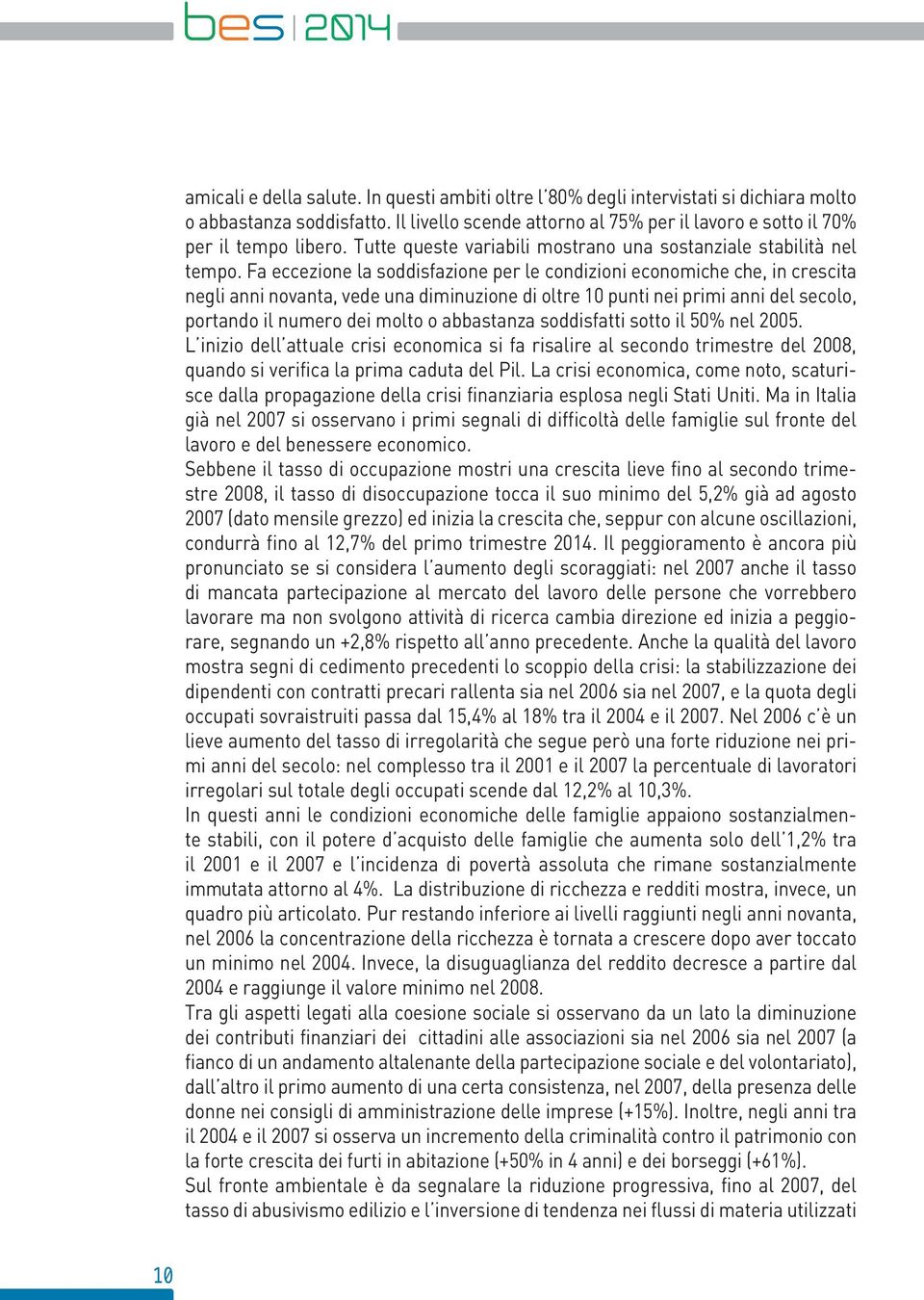 Fa eccezione la soddisfazione per le condizioni economiche che, in crescita negli anni novanta, vede una diminuzione di oltre 1 punti nei primi anni del secolo, portando il numero dei molto o