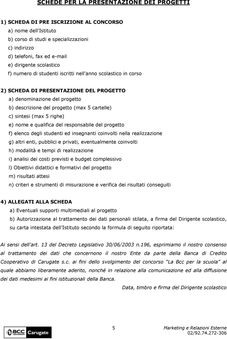 (max 5 righe) e) nome e qualifica del responsabile del progetto f) elenco degli studenti ed insegnanti coinvolti nella realizzazione g) altri enti, pubblici e privati, eventualmente coinvolti h)