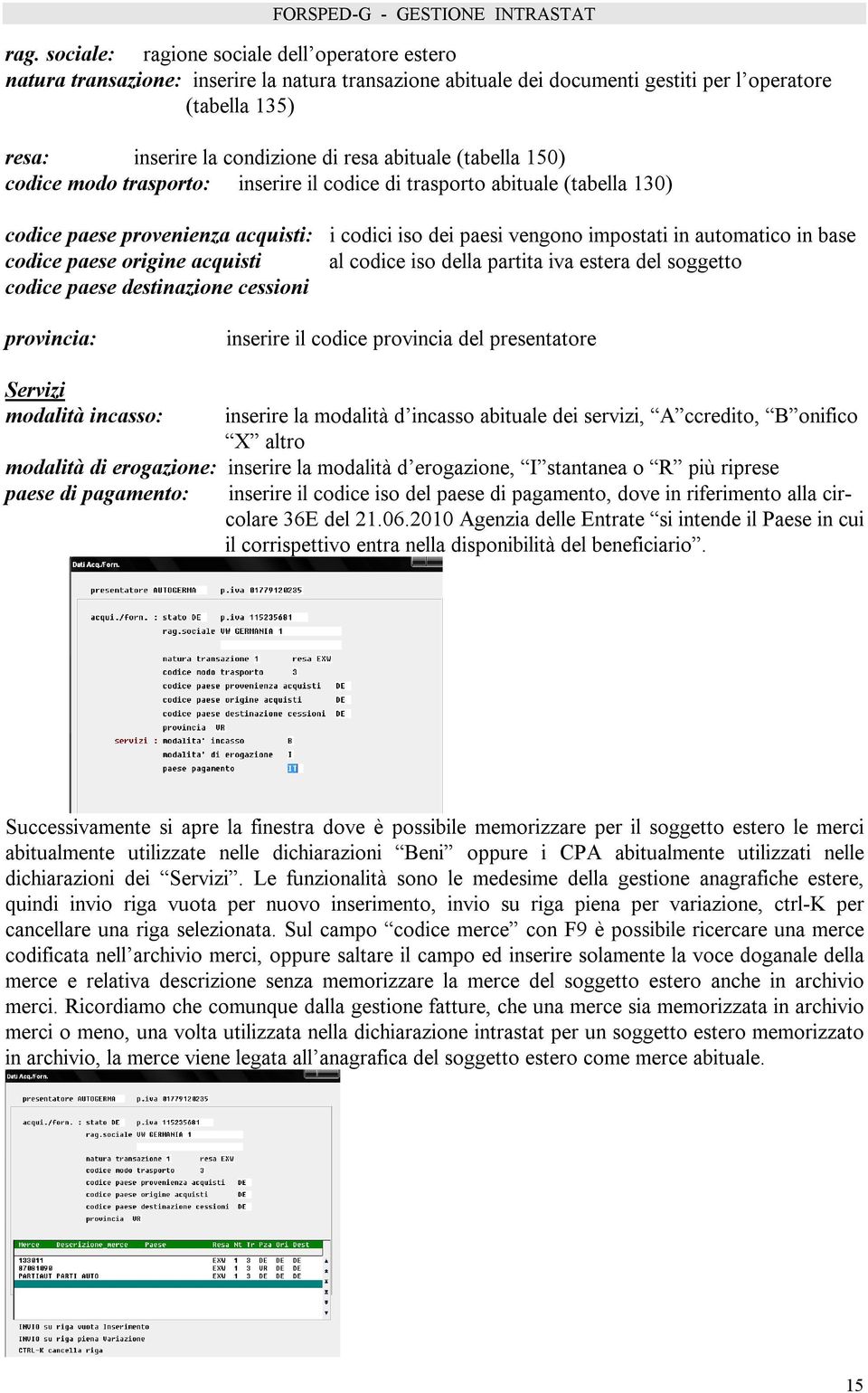 base codice paese origine acquisti al codice iso della partita iva estera del soggetto codice paese destinazione cessioni provincia: inserire il codice provincia del presentatore Servizi modalità