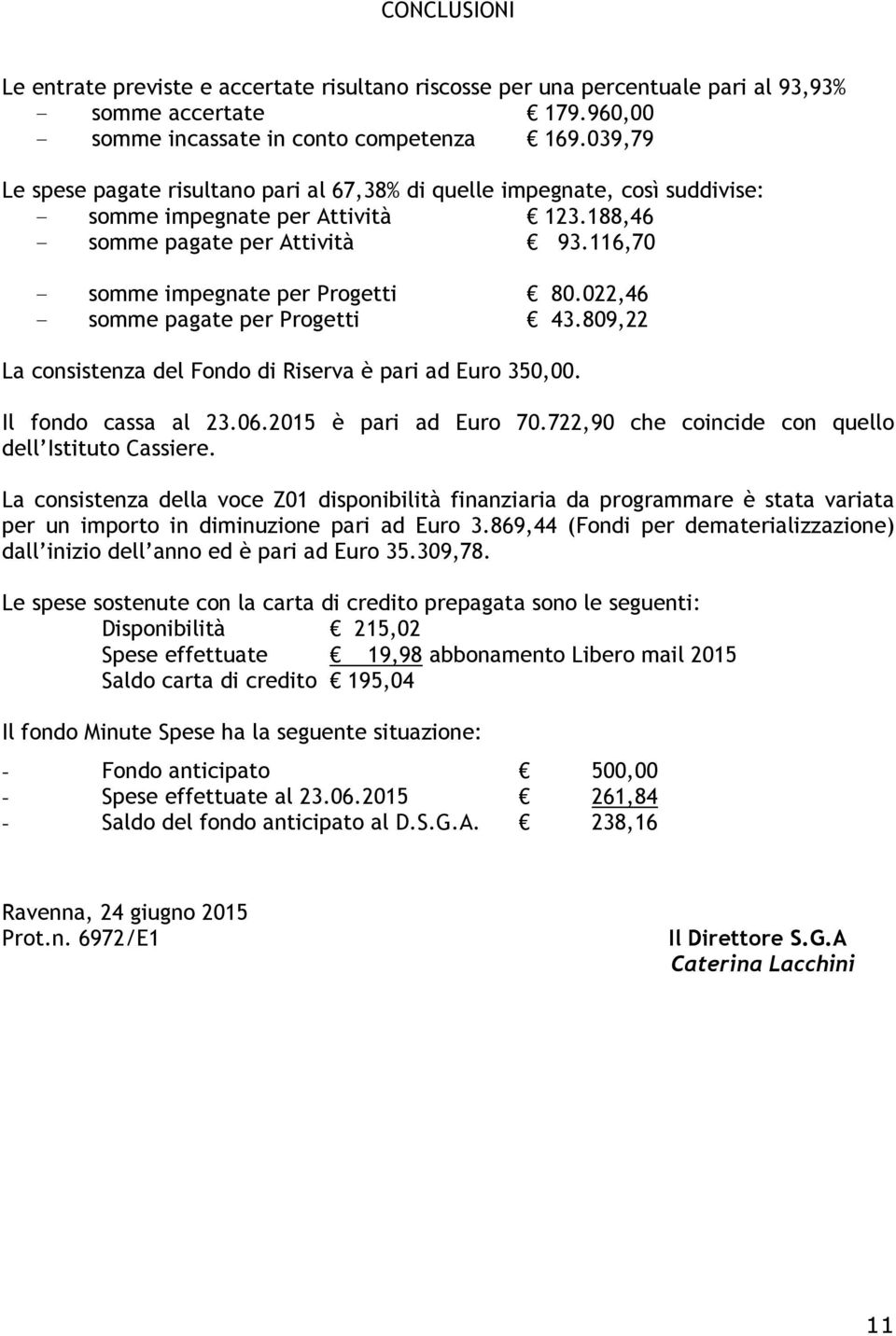 022,46 - somme per Progetti 43.809,22 La consistenza del Fondo di Riserva è pari ad Euro 350,00. Il fondo cassa è pari ad Euro 70.722,90 che coincide con quello dell Istituto Cassiere.