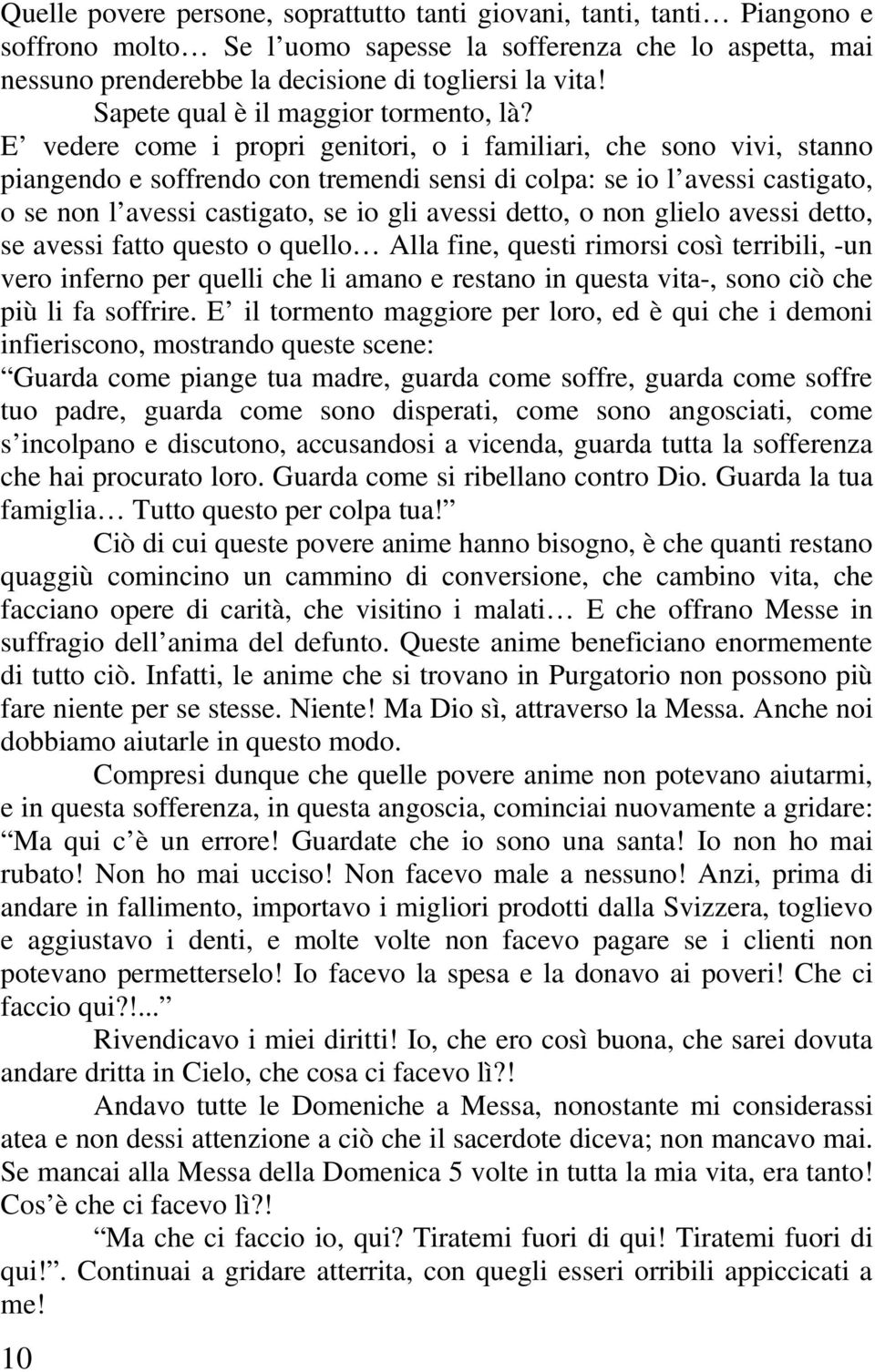 E vedere come i propri genitori, o i familiari, che sono vivi, stanno piangendo e soffrendo con tremendi sensi di colpa: se io l avessi castigato, o se non l avessi castigato, se io gli avessi detto,