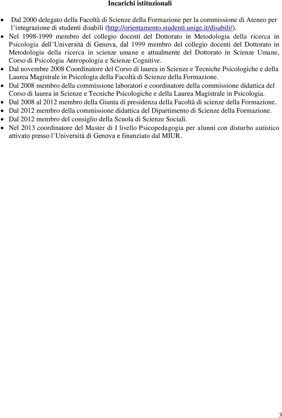 Nel 1998-1999 membro del collegio docenti del Dottorato in Metodologia della ricerca in Psicologia dell Università di Genova, dal 1999 membro del collegio docenti del Dottorato in Metodologia della