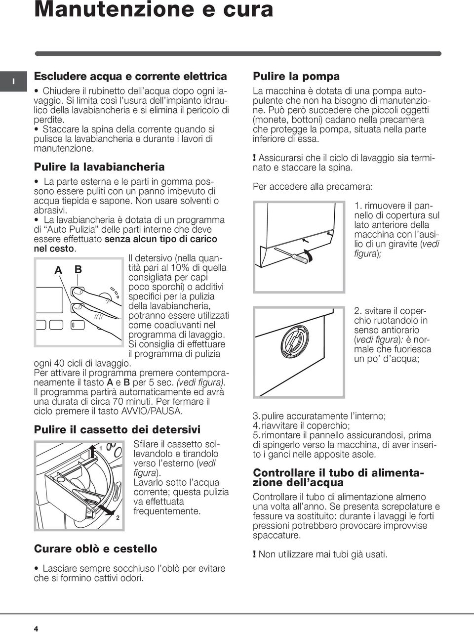 Staccare la spina della corrente quando si pulisce la lavabiancheria e durante i lavori di manutenzione.