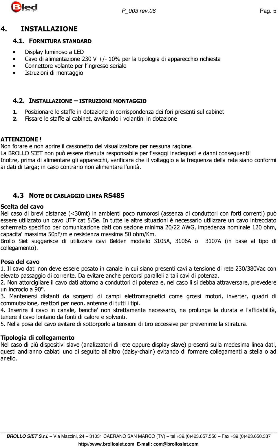 Posizionare le staffe in dotazione in corrispondenza dei fori presenti sul cabinet 2. Fissare le staffe al cabinet, avvitando i volantini in dotazione ATTENZIONE!