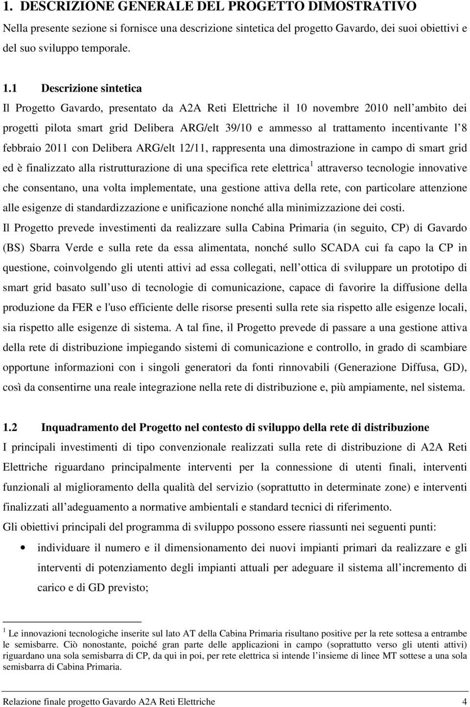 incentivante l 8 febbraio 2011 con Delibera ARG/elt 12/11, rappresenta una dimostrazione in campo di smart grid ed è finalizzato alla ristrutturazione di una specifica rete elettrica 1 attraverso