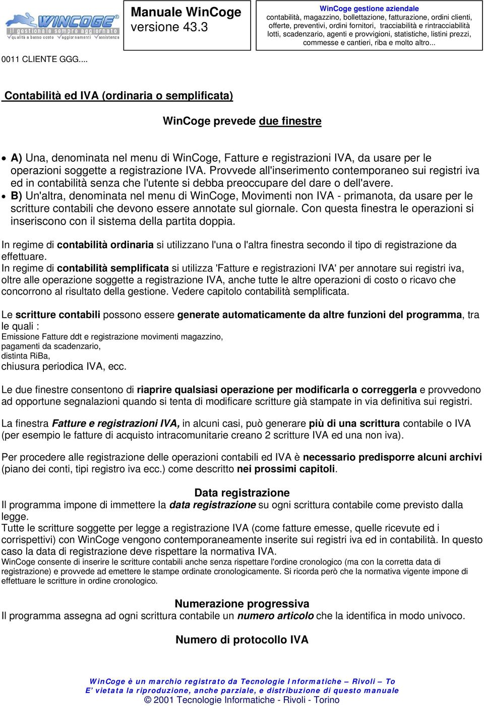 IVA. Provvede all'inserimento contemporaneo sui registri iva ed in contabilità senza che l'utente si debba preoccupare del dare o dell'avere.