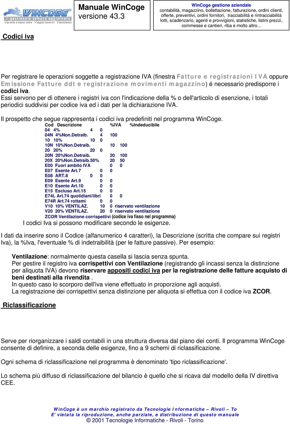 Essi servono per di ottenere i registri iva con l'indicazione della % o dell'articolo di esenzione, i totali periodici suddivisi per codice iva ed i dati per la dichiarazione IVA.