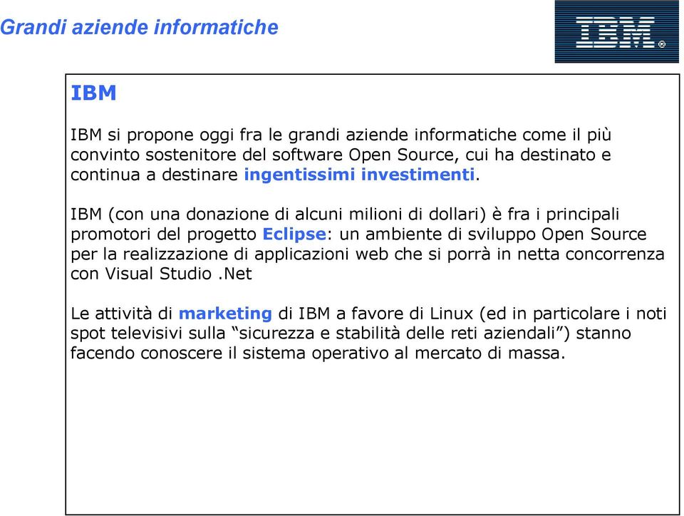 IBM (con una donazione di alcuni milioni di dollari) è fra i principali promotori del progetto Eclipse: un ambiente di sviluppo Open Source per la realizzazione di