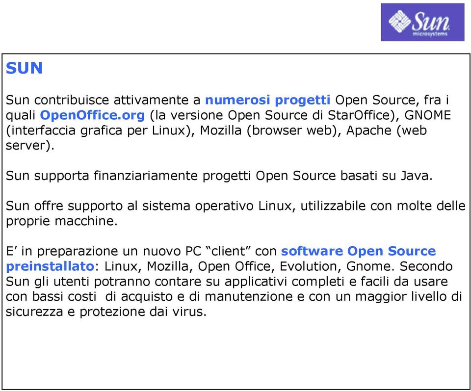 Sun supporta finanziariamente progetti Open Source basati su Java. Sun offre supporto al sistema operativo Linux, utilizzabile con molte delle proprie macchine.