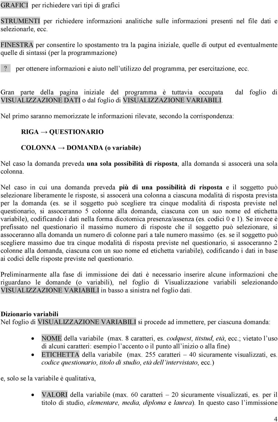 per ottenere informazioni e aiuto nell utilizzo del programma, per esercitazione, ecc.