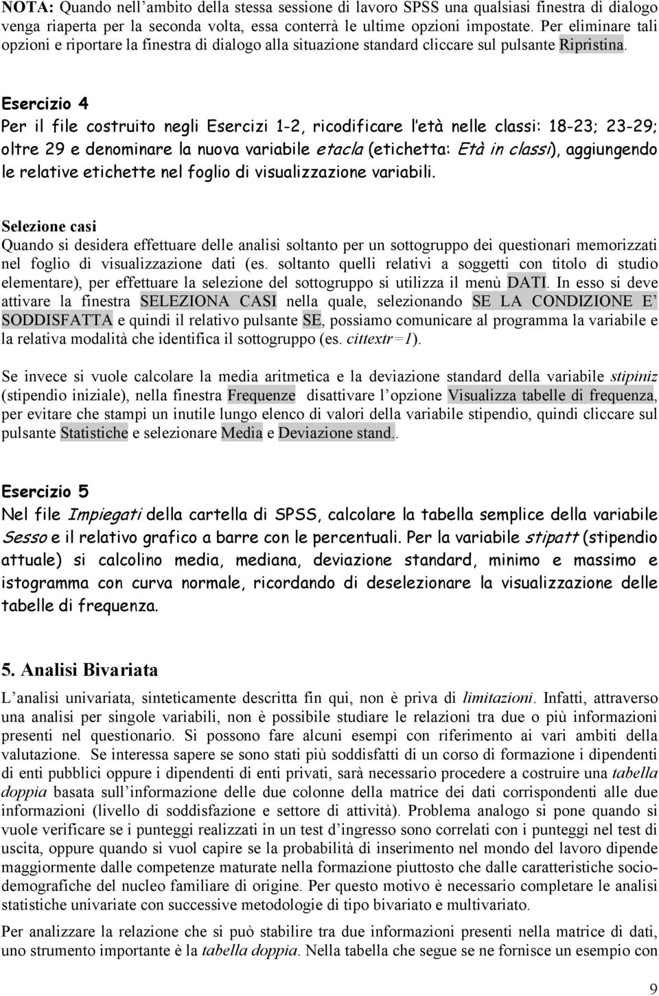 Esercizio 4 Per il file costruito negli Esercizi 1-2, ricodificare l età nelle classi: 18-23; 23-29; oltre 29 e denominare la nuova variabile etacla (etichetta: Età in classi), aggiungendo le