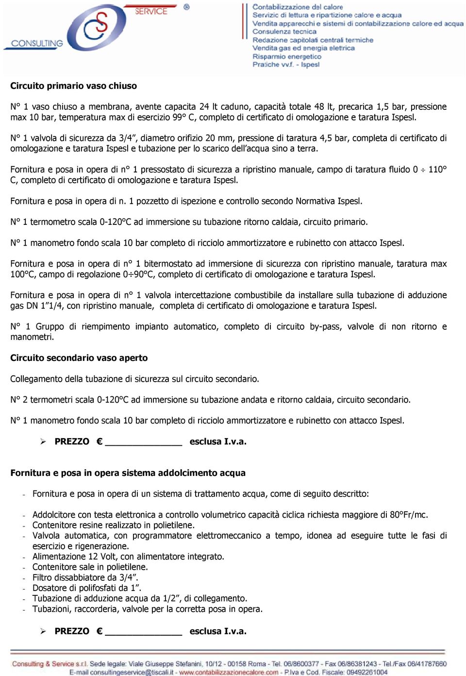 N 1 valvola di sicurezza da 3/4, diametro orifizio 20 mm, pressione di taratura 4,5 bar, completa di certificato di omologazione e taratura Ispesl e tubazione per lo scarico dell acqua sino a terra.