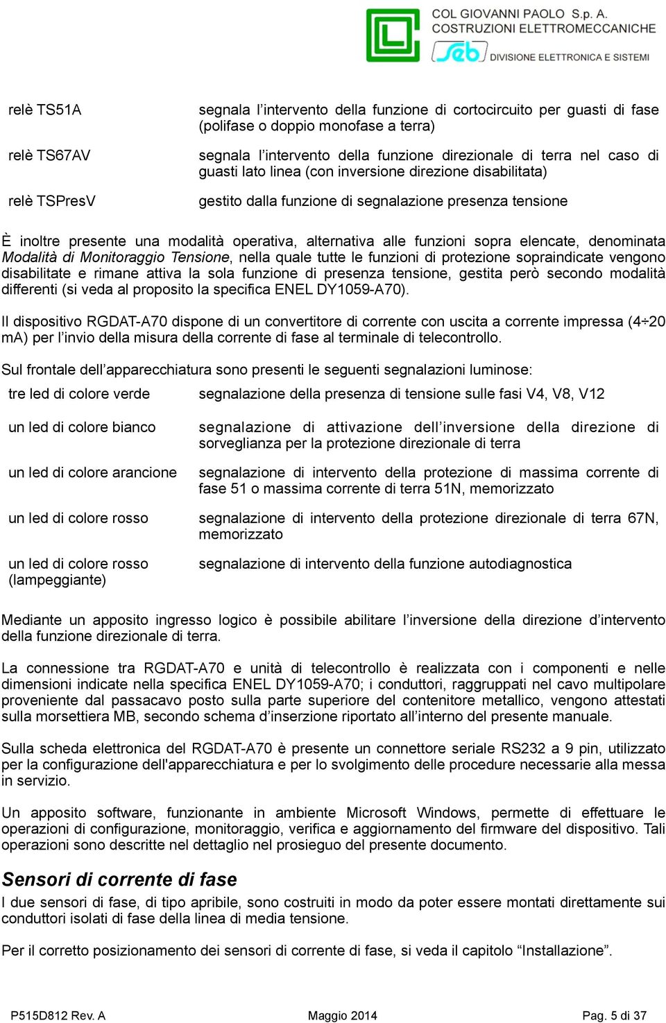 funzioni sopra elencate, denominata Modalità di Monitoraggio Tensione, nella quale tutte le funzioni di protezione sopraindicate vengono disabilitate e rimane attiva la sola funzione di presenza