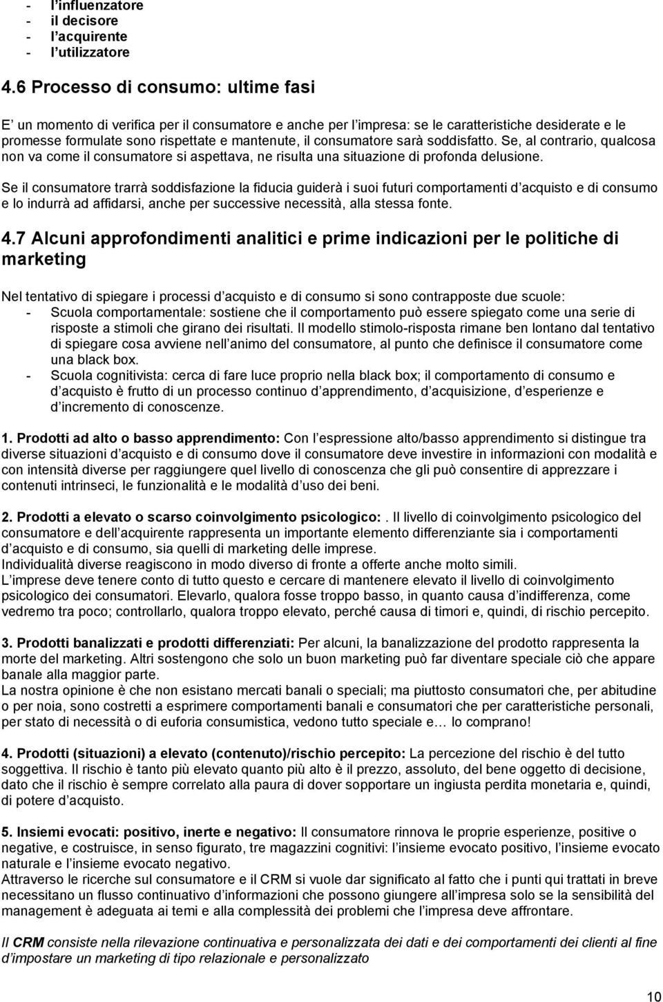 consumatore sarà soddisfatto. Se, al contrario, qualcosa non va come il consumatore si aspettava, ne risulta una situazione di profonda delusione.