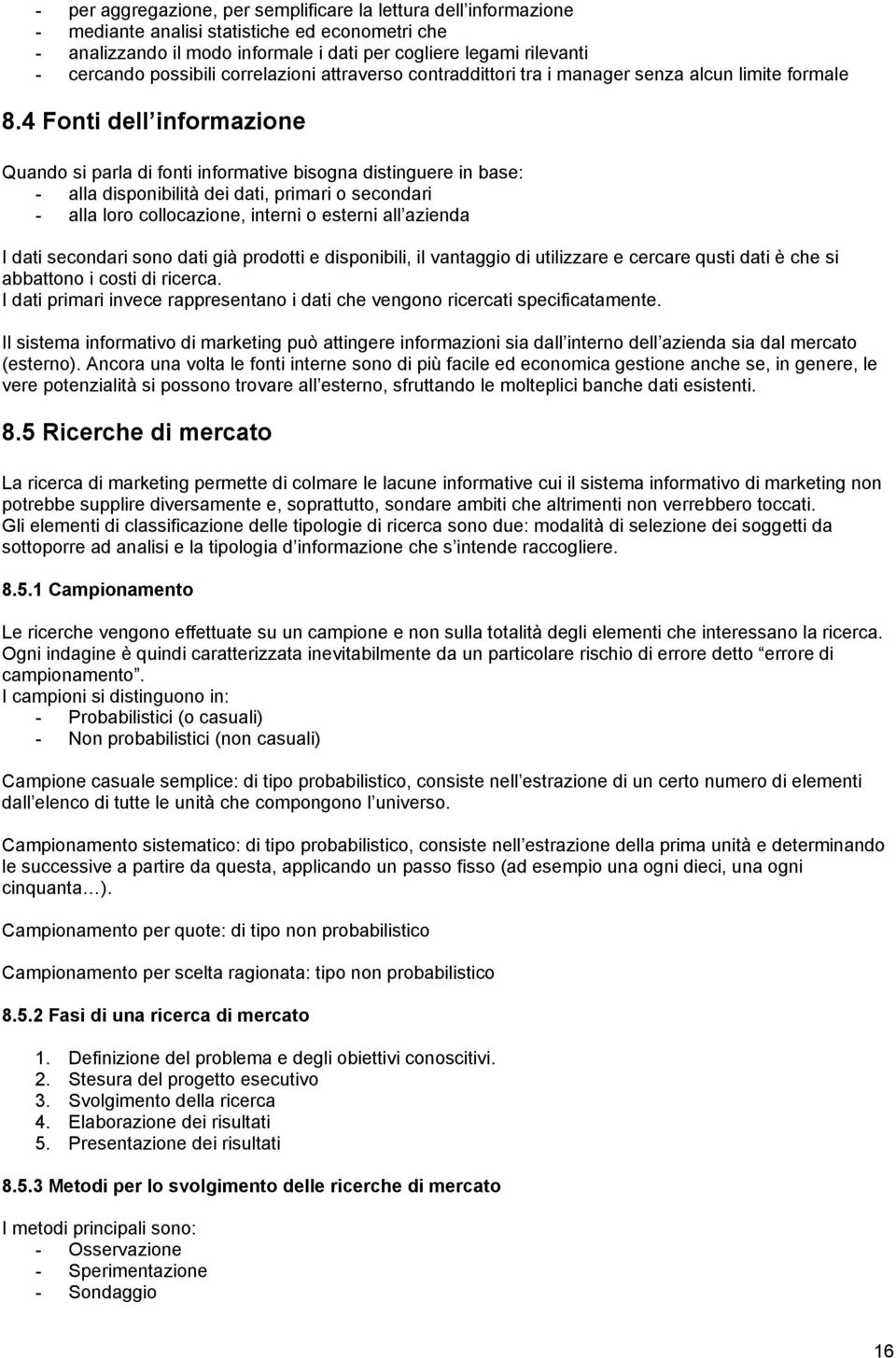 4 Fonti dell informazione Quando si parla di fonti informative bisogna distinguere in base: - alla disponibilità dei dati, primari o secondari - alla loro collocazione, interni o esterni all azienda