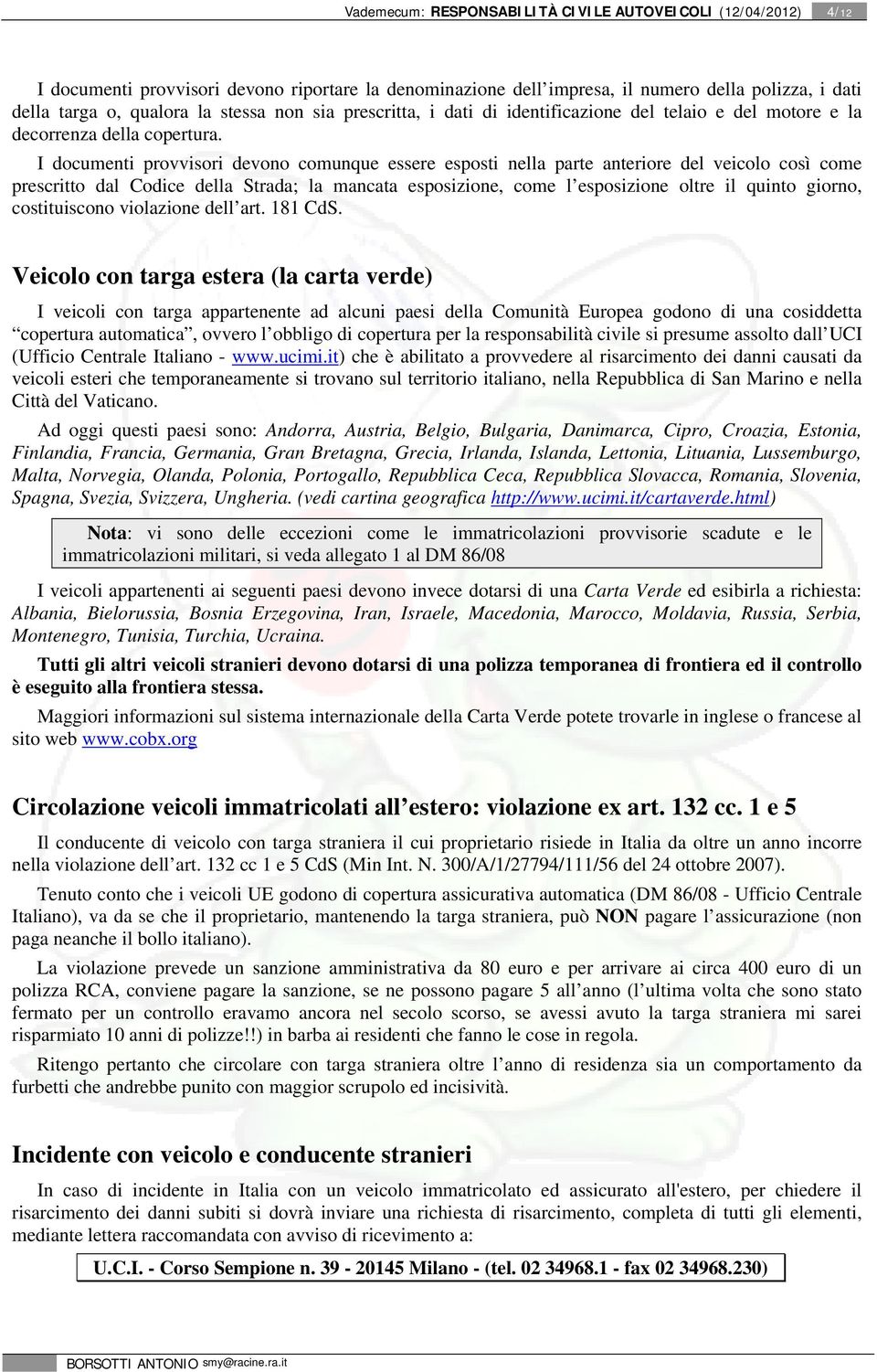 I documenti provvisori devono comunque essere esposti nella parte anteriore del veicolo così come prescritto dal Codice della Strada; la mancata esposizione, come l esposizione oltre il quinto