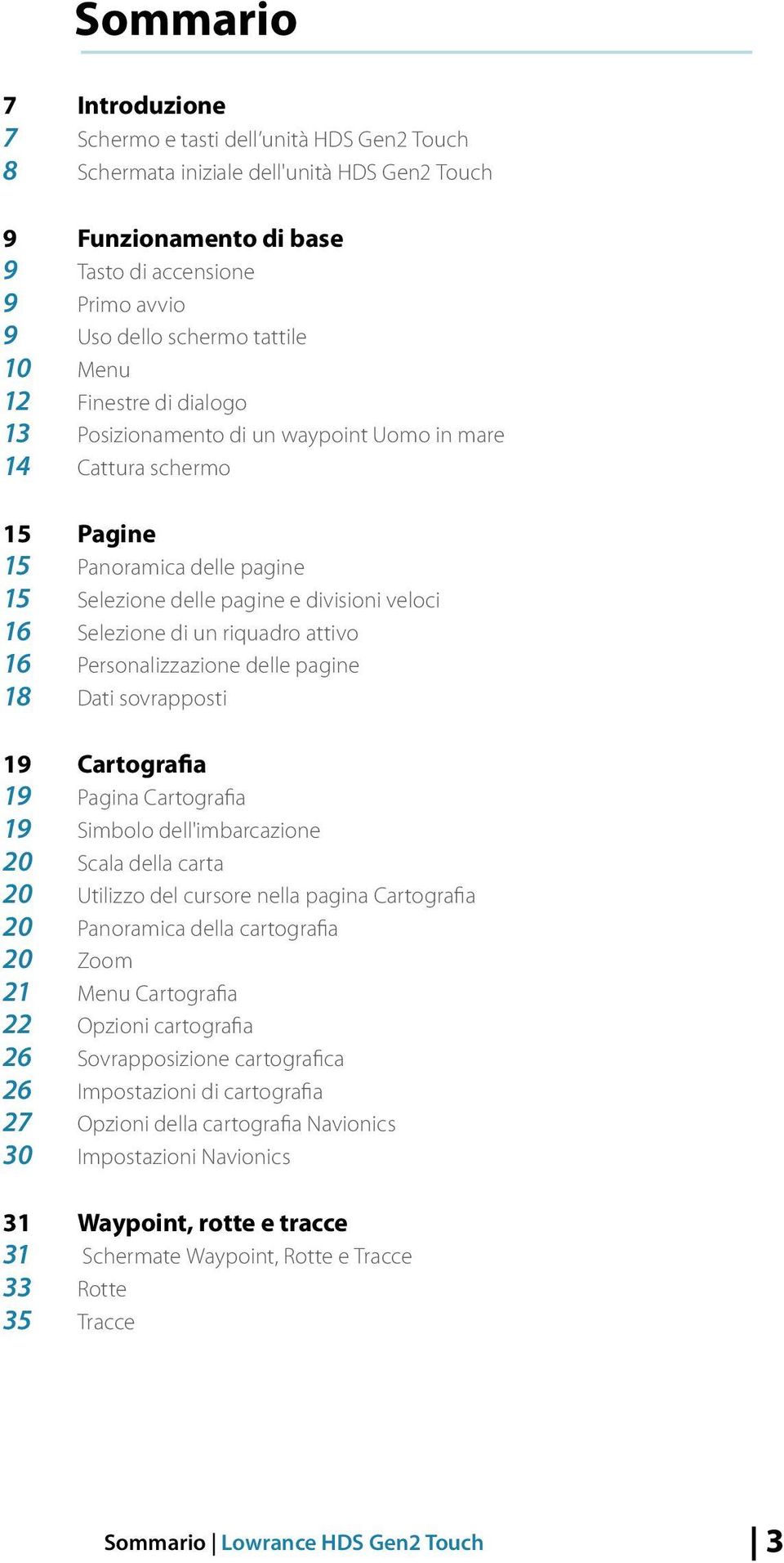 di un riquadro attivo 16 Personalizzazione delle pagine 18 Dati sovrapposti 19 Cartografia 19 Pagina Cartografia 19 Simbolo dell'imbarcazione 20 Scala della carta 20 Utilizzo del cursore nella pagina