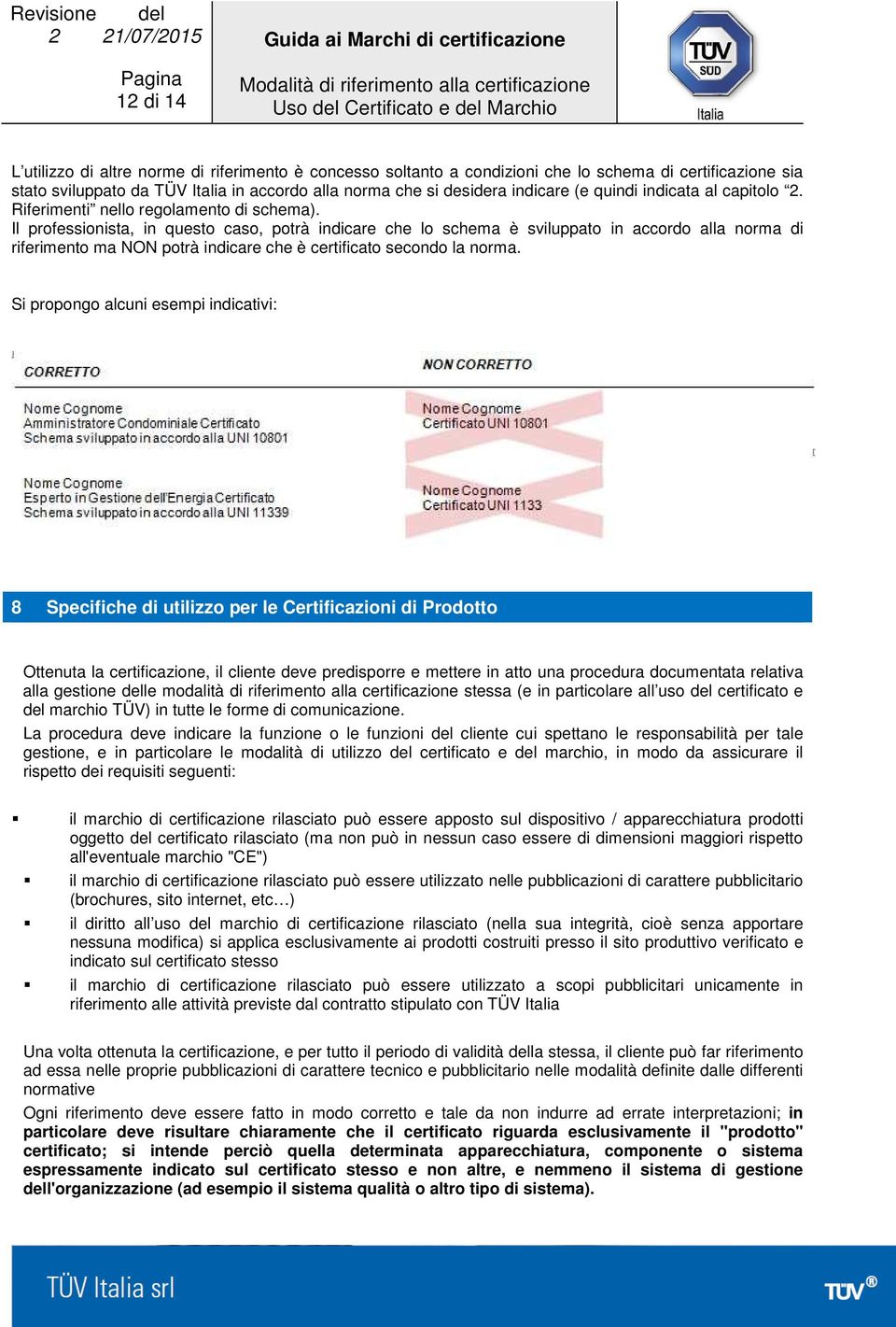 Il professionista, in questo caso, potrà indicare che lo schema è sviluppato in accordo alla norma di riferimento ma NON potrà indicare che è certificato secondo la norma.