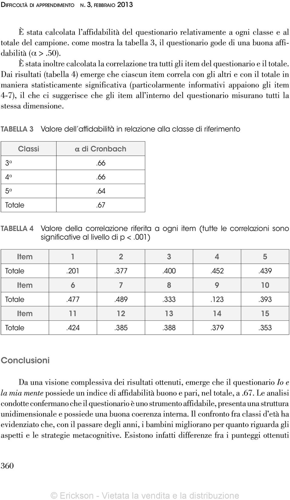 Dai risultati (tabella 4) emerge che ciascun item correla con gli altri e con il totale in maniera statisticamente significativa (particolarmente informativi appaiono gli item 4-7), il che ci