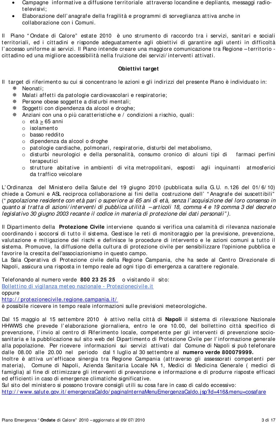 Il Piano Ondate di Calore estate 2010 è uno strumento di raccordo tra i servizi, sanitari e sociali territoriali, ed i cittadini e risponde adeguatamente agli obiettivi di garantire agli utenti in