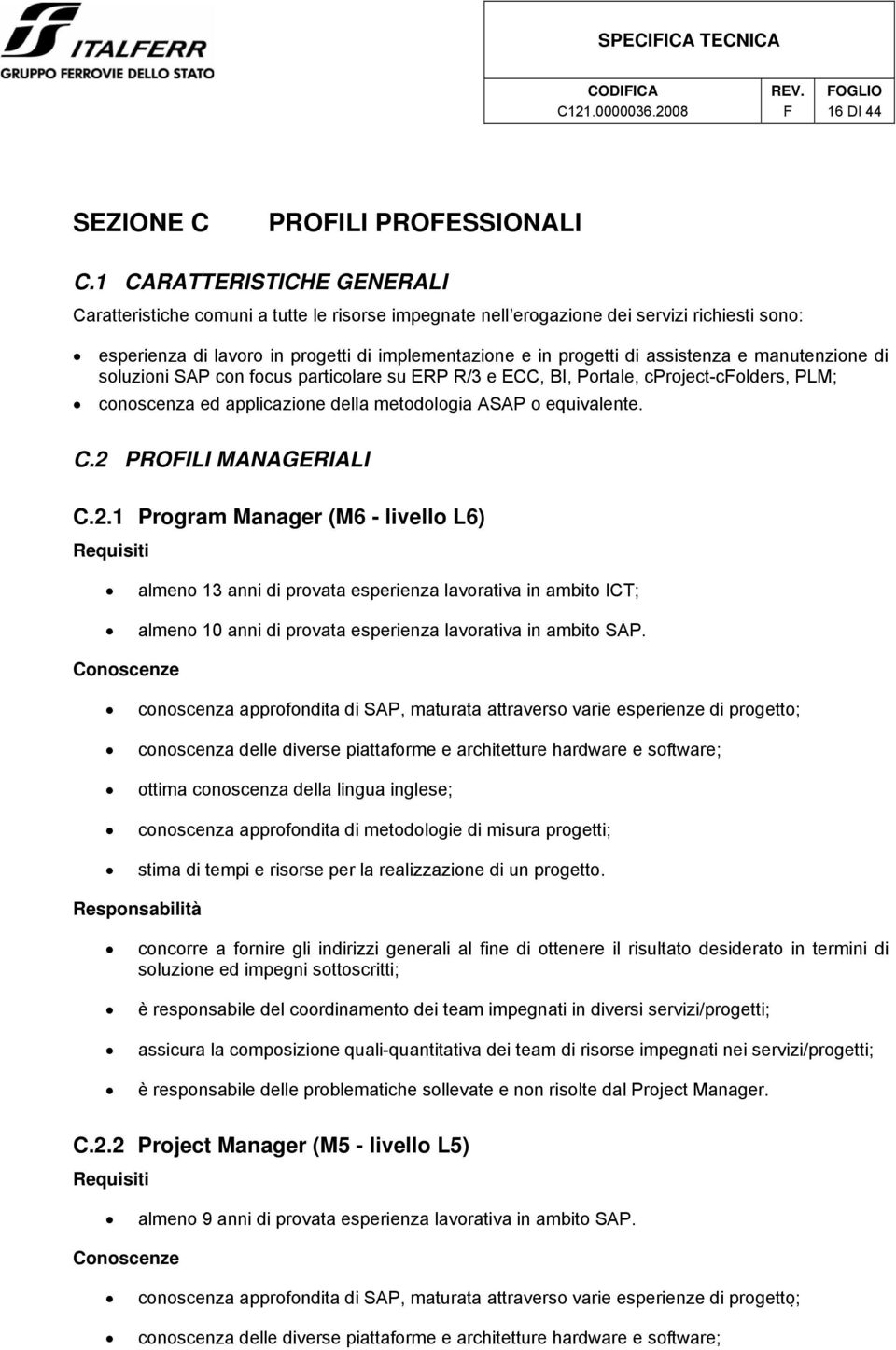 assistenza e manutenzione di soluzioni SAP con focus particolare su ERP R/3 e ECC, BI, Portale, cproject-colders, PLM; conoscenza ed applicazione della metodologia ASAP o equivalente. C.