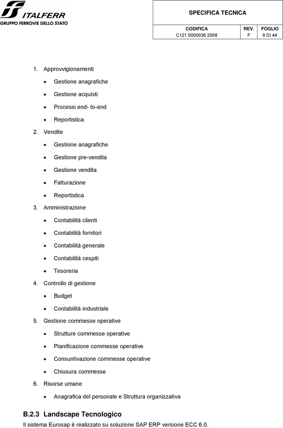 Amministrazione Contabilità clienti Contabilità fornitori Contabilità generale Contabilità cespiti Tesoreria 4. Controllo di gestione Budget Contabilità industriale 5.