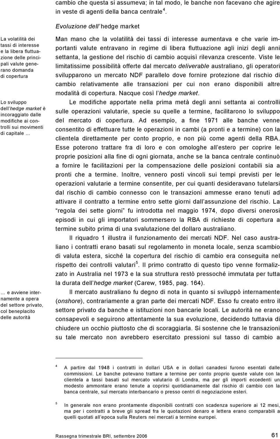 modifiche ai controlli sui movimenti di capitale e avviene internamente a opera del settore privato, col beneplacito delle autorità Man mano che la volatilità dei tassi di interesse aumentava e che