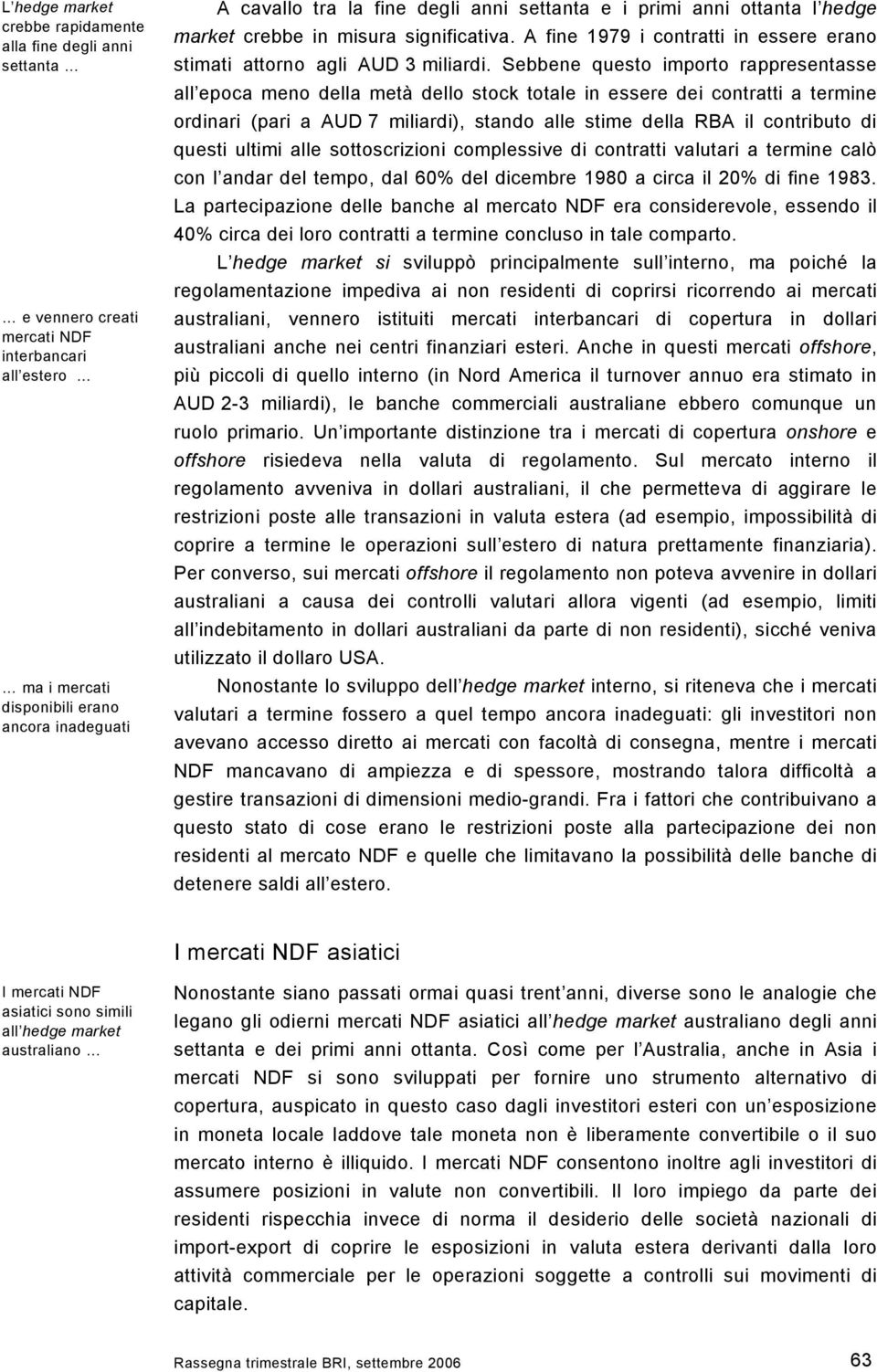 Sebbene questo importo rappresentasse all epoca meno della metà dello stock totale in essere dei contratti a termine ordinari (pari a AUD 7 miliardi), stando alle stime della RBA il contributo di