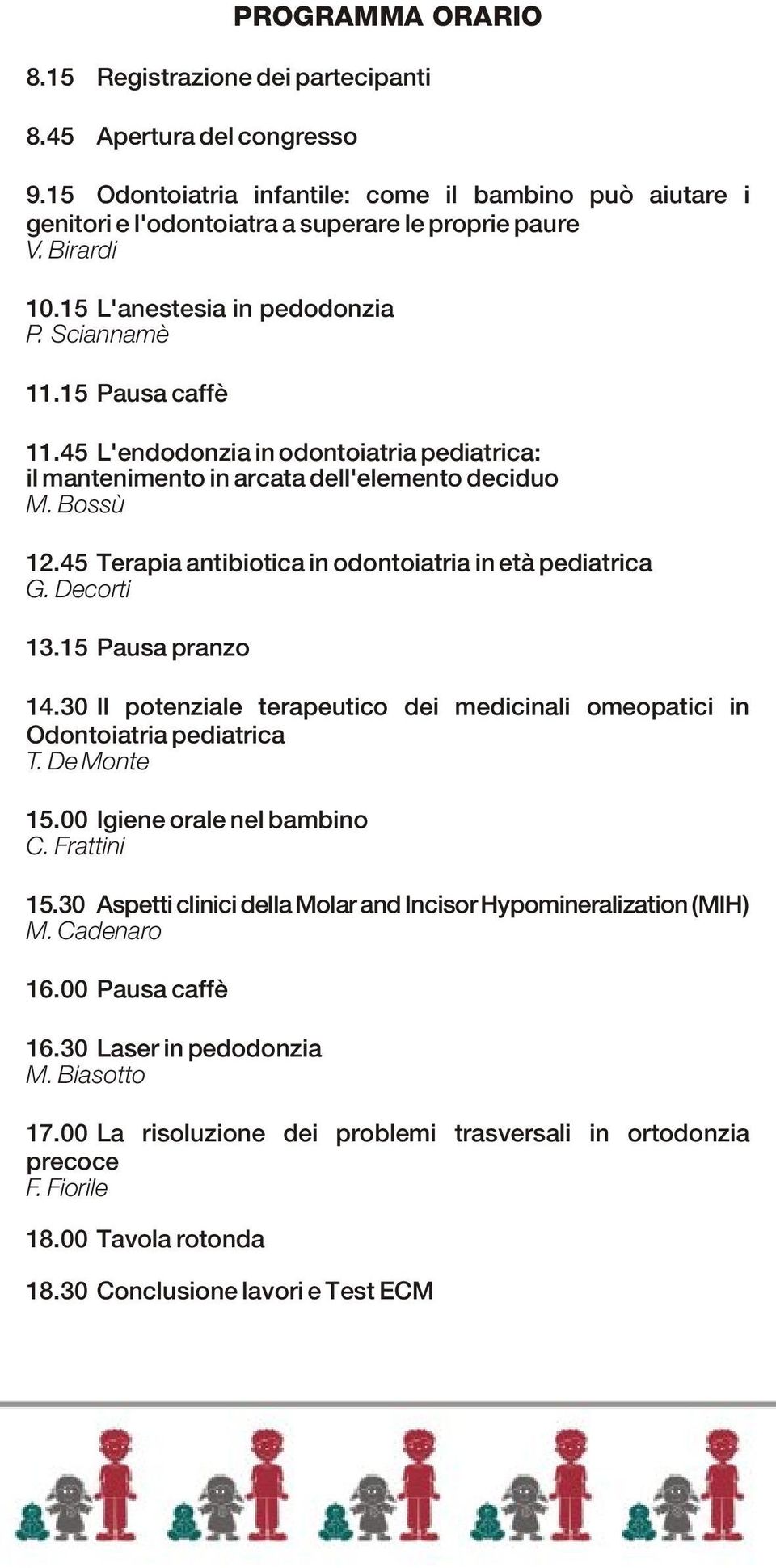 45 Terapia antibiotica in odontoiatria in età pediatrica G. Decorti 13.15 Pausa pranzo 14.30 Il potenziale terapeutico dei medicinali omeopatici in Odontoiatria pediatrica T. De Monte 15.