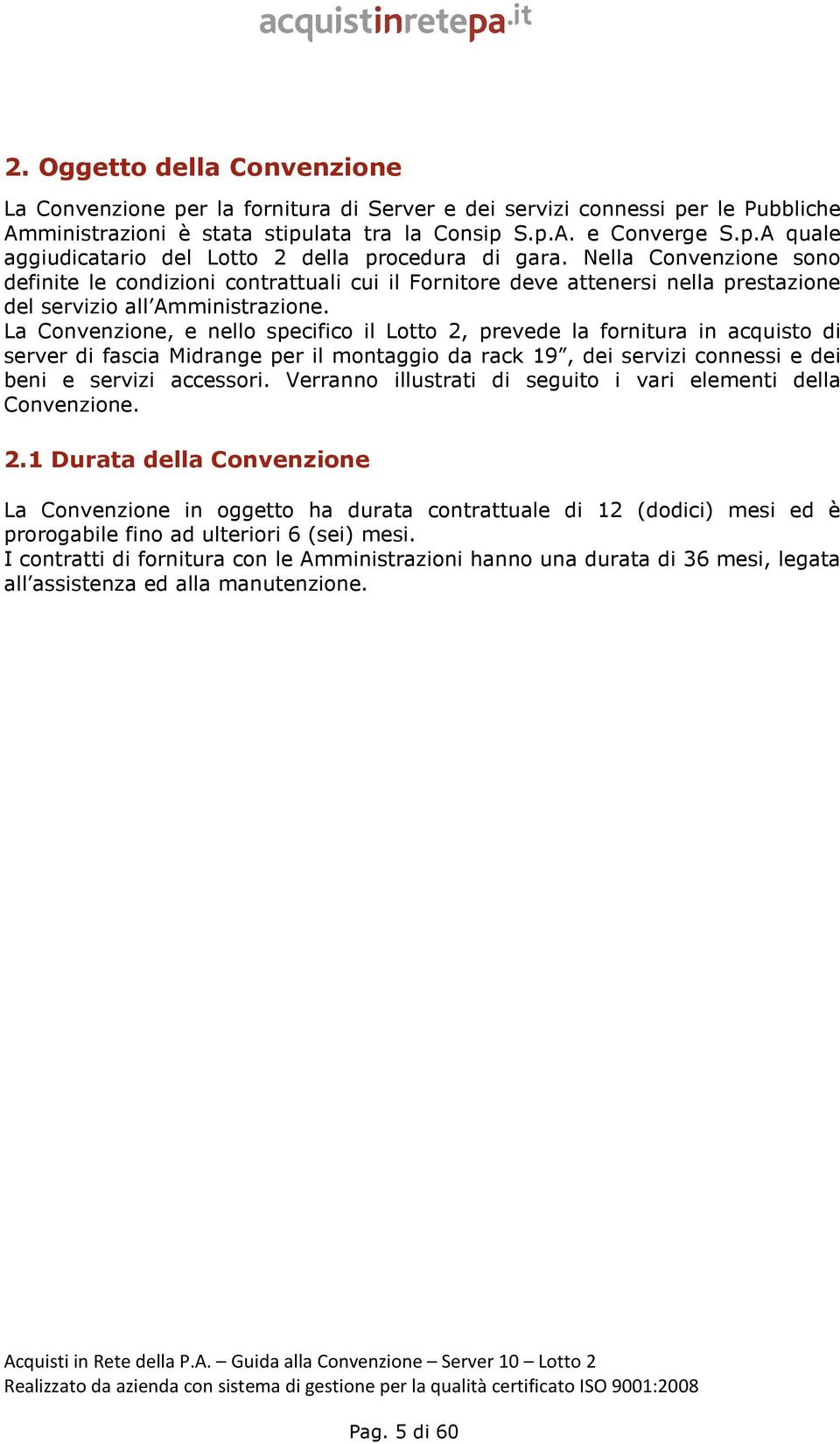 La Convenzione, e nello specifico il Lotto 2, prevede la fornitura in acquisto di server di fascia Midrange per il montaggio da rack 19, dei servizi connessi e dei beni e servizi accessori.