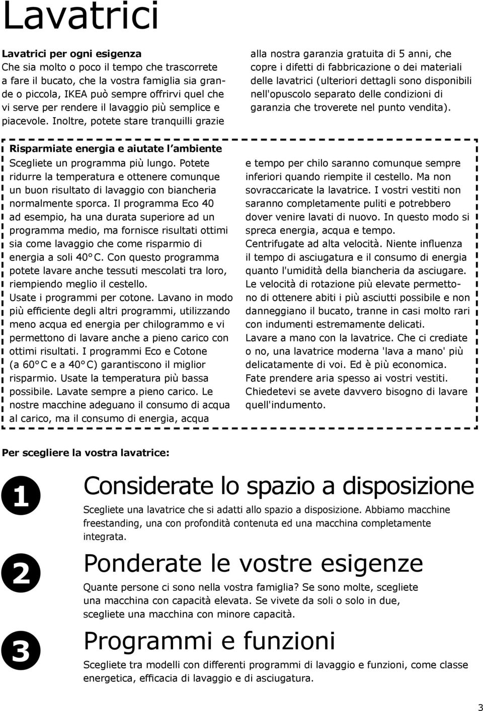 Inoltre, potete stare tranquilli grazie alla nostra garanzia gratuita di 5 anni, che copre i difetti di fabbricazione o dei materiali delle lavatrici (ulteriori dettagli sono disponibili