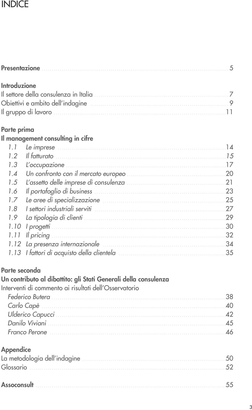 ..21 1.6 Il portafoglio di business...23 1.7 Le aree di specializzazione...25 1.8 I settori industriali serviti...27 1.9 La tipologia di clienti....29 1.10 I progetti....30 1.11 Il pricing...32 1.