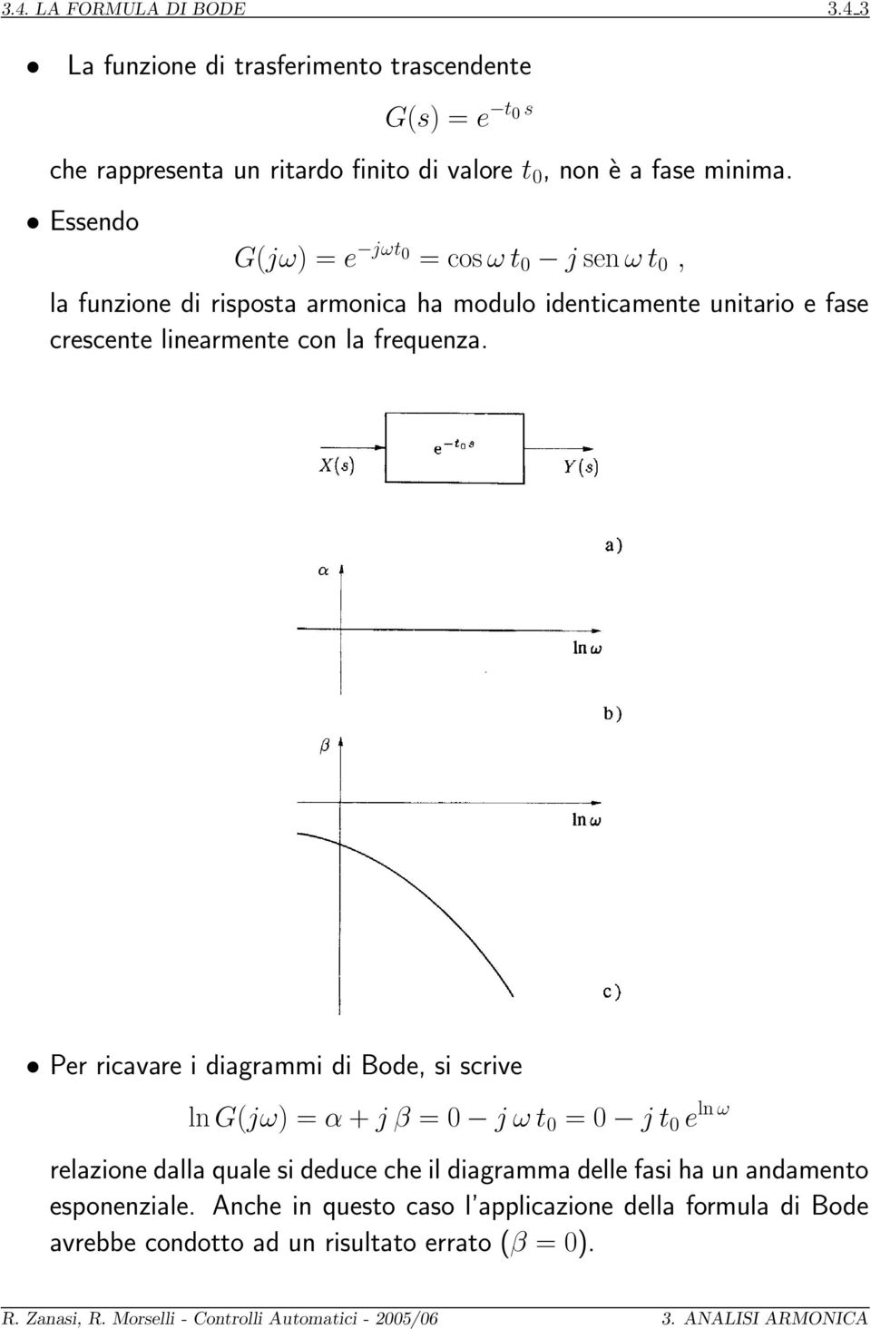 Essendo G(jω) = e jωt 0 = cos ω t 0 j sen ω t 0, la funzione di risposta armonica ha modulo identicamente unitario e fase crescente linearmente con la