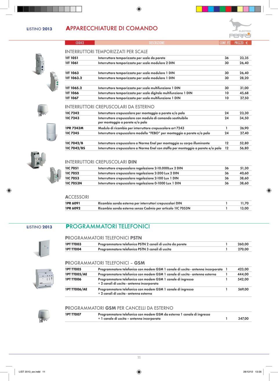 2 Interruttore temporizzato per scale multifunzione 1 DIN 30 31,00 1IT 1066 Interruttore temporizzato per scale digitale multifunzione 1 DIN 10 45,68 1IT 1067 Interruttore temporizzato per scale