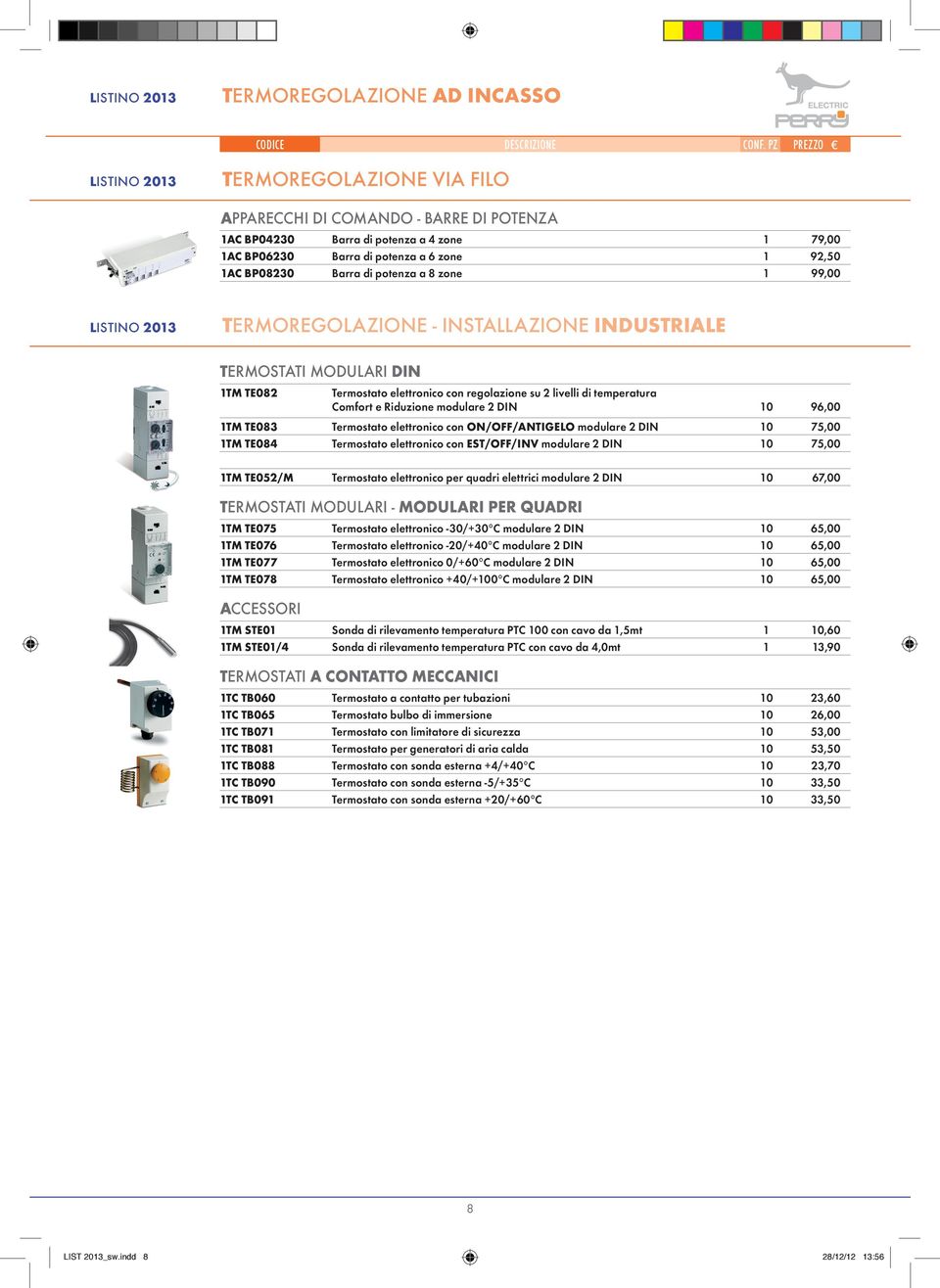 temperatura Comfort e Riduzione modulare 2 DIN 10 96,00 1TM TE083 Termostato elettronico con ON/OFF/ANTIGELO modulare 2 DIN 10 75,00 1TM TE084 Termostato elettronico con EST/OFF/INV modulare 2 DIN 10