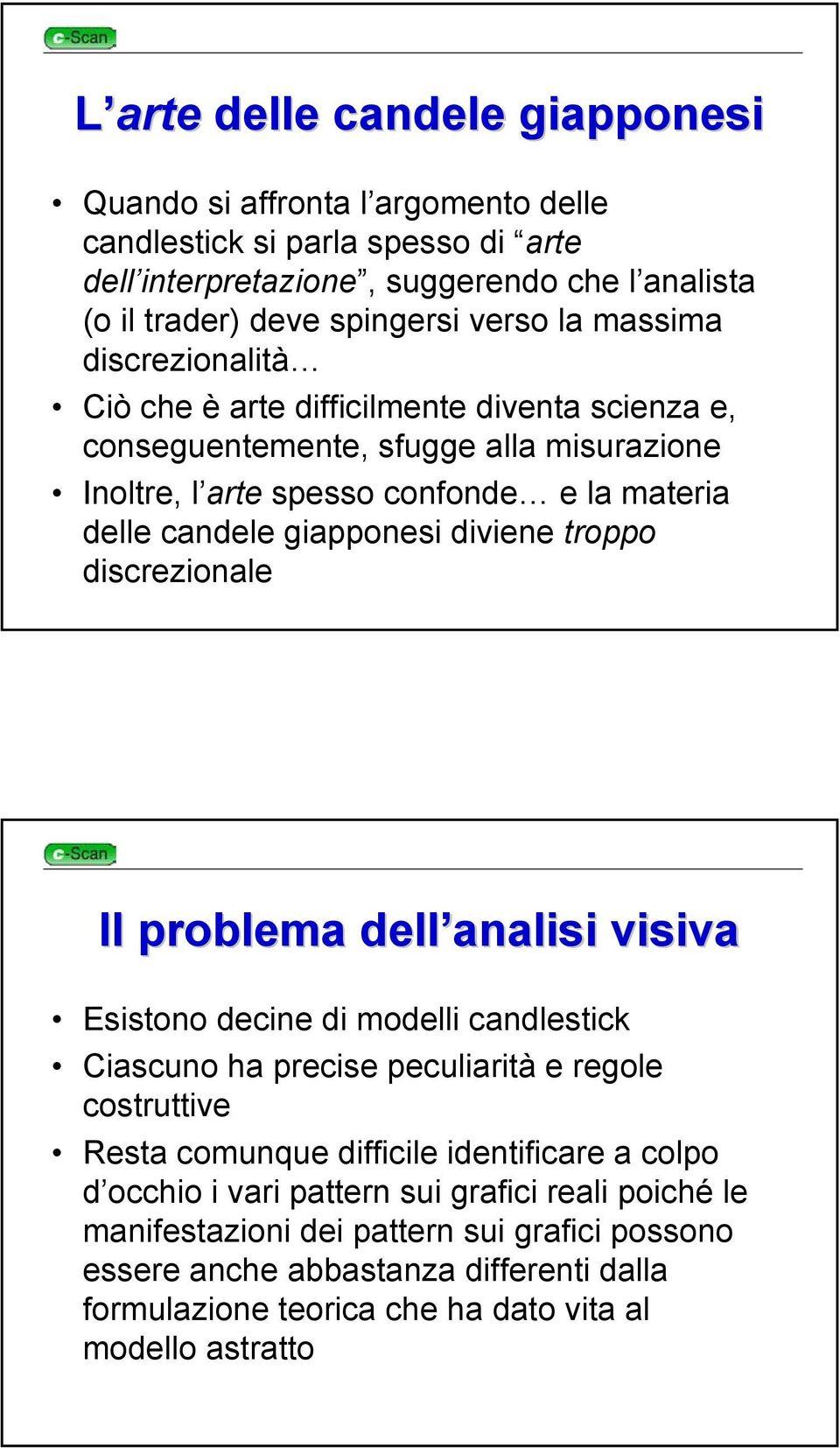 troppo discrezionale Il problema dell analisi visiva Esistono decine di modelli candlestick Ciascuno ha precise peculiarità e regole costruttive Resta comunque difficile identificare a colpo d