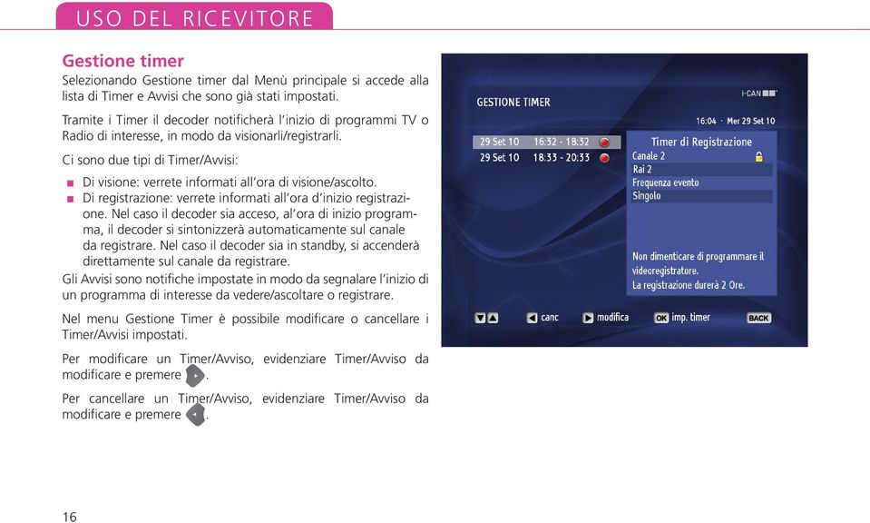 Ci sono due tipi di Timer/Avvisi: Di visione: verrete informati all ora di visione/ascolto. Di registrazione: verrete informati all ora d inizio registrazione.