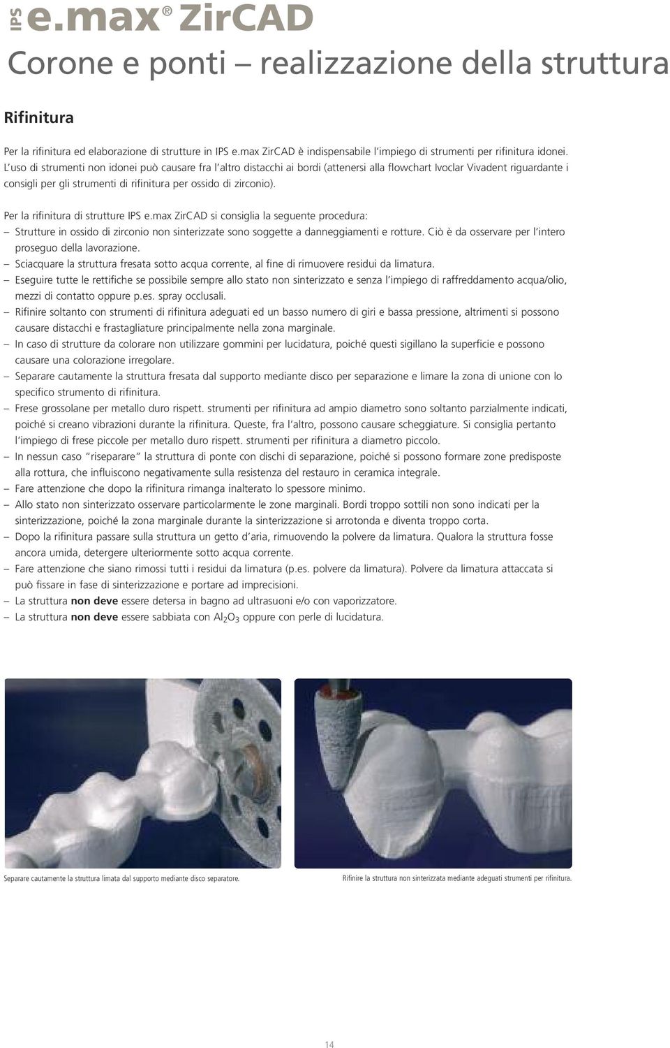 L uso di strumenti non idonei può causare fra l altro distacchi ai bordi (attenersi alla flowchart Ivoclar Vivadent riguardante i consigli per gli strumenti di rifinitura per ossido di zirconio).