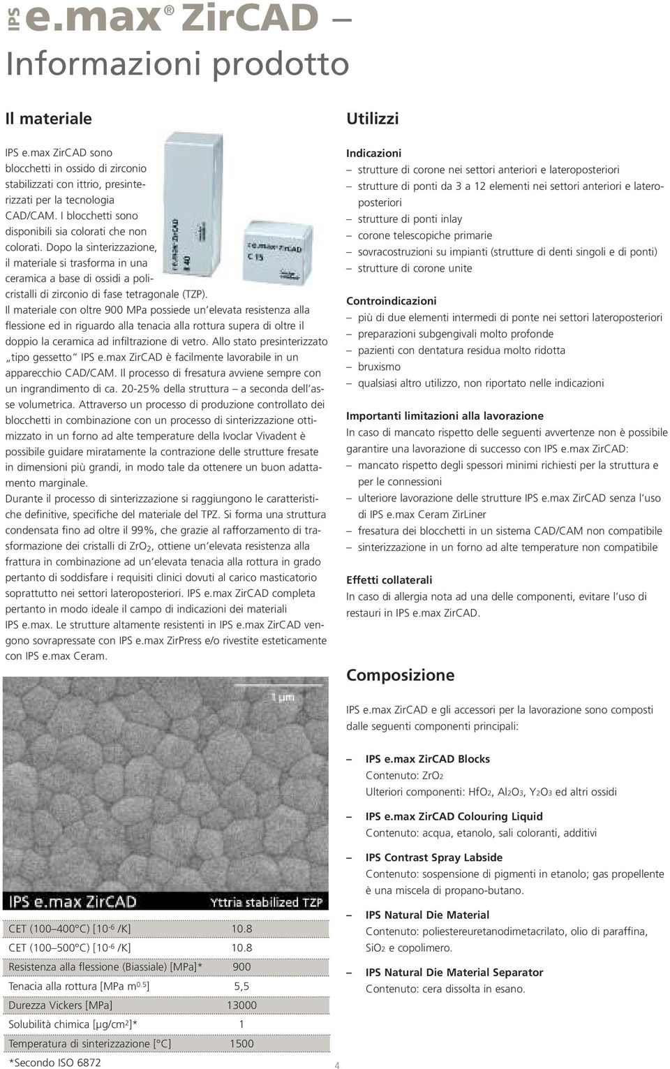 Il materiale con oltre 900 MPa possiede un elevata resistenza alla flessione ed in riguardo alla tenacia alla rottura supera di oltre il doppio la ceramica ad infiltrazione di vetro.