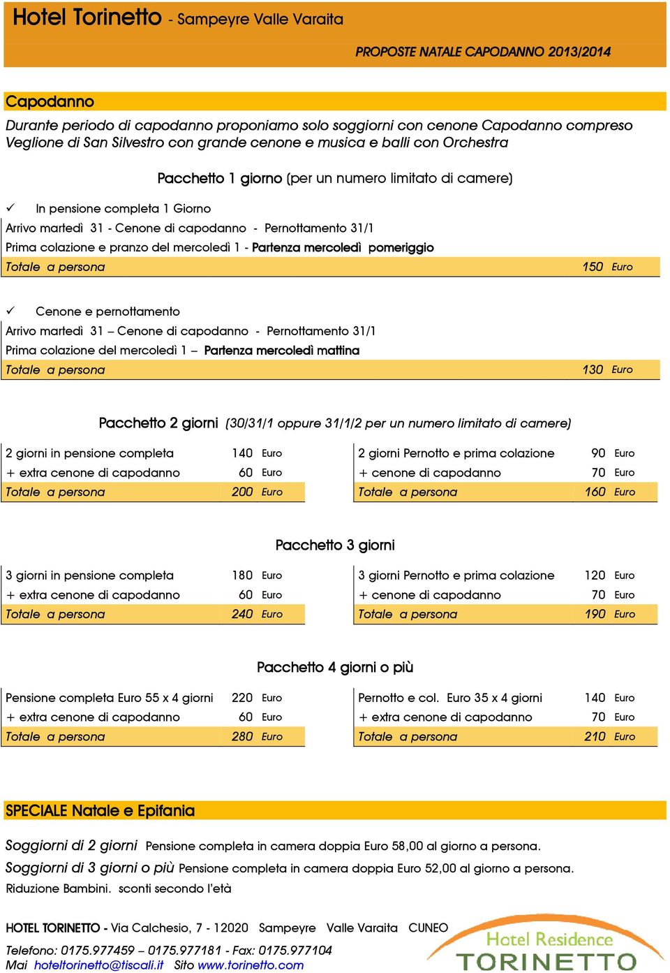 31/1 Prima colazione e pranzo del mercoledì 1 - Partenza mercoledì pomeriggio 150 Euro Cenone e pernottamento Arrivo martedì 31 Cenone di capodanno - Pernottamento 31/1 Prima colazione del mercoledì