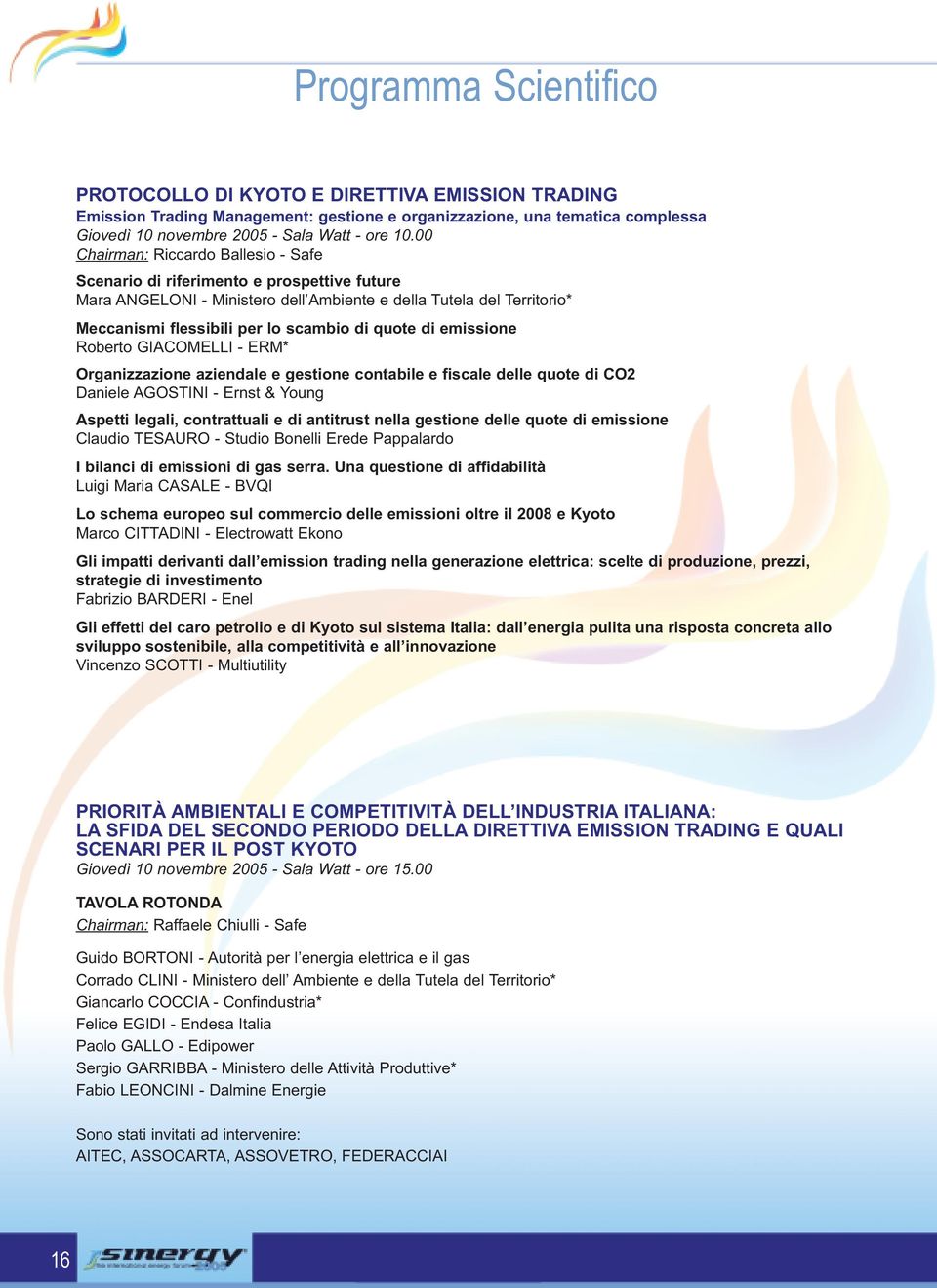 di emissione Roberto GIACOMELLI - ERM* Organizzazione aziendale e gestione contabile e fiscale delle quote di CO2 Daniele AGOSTINI - Ernst & Young Aspetti legali, contrattuali e di antitrust nella