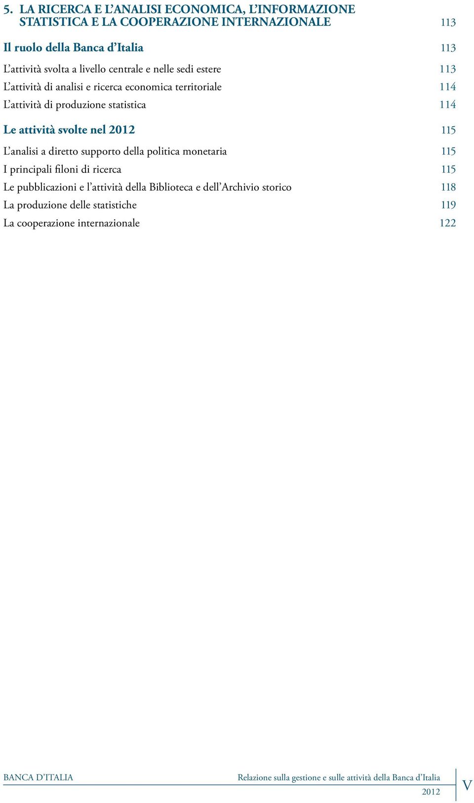 produzione statistica 114 Le attività svolte nel 115 L analisi a diretto supporto della politica monetaria 115 I principali filoni di