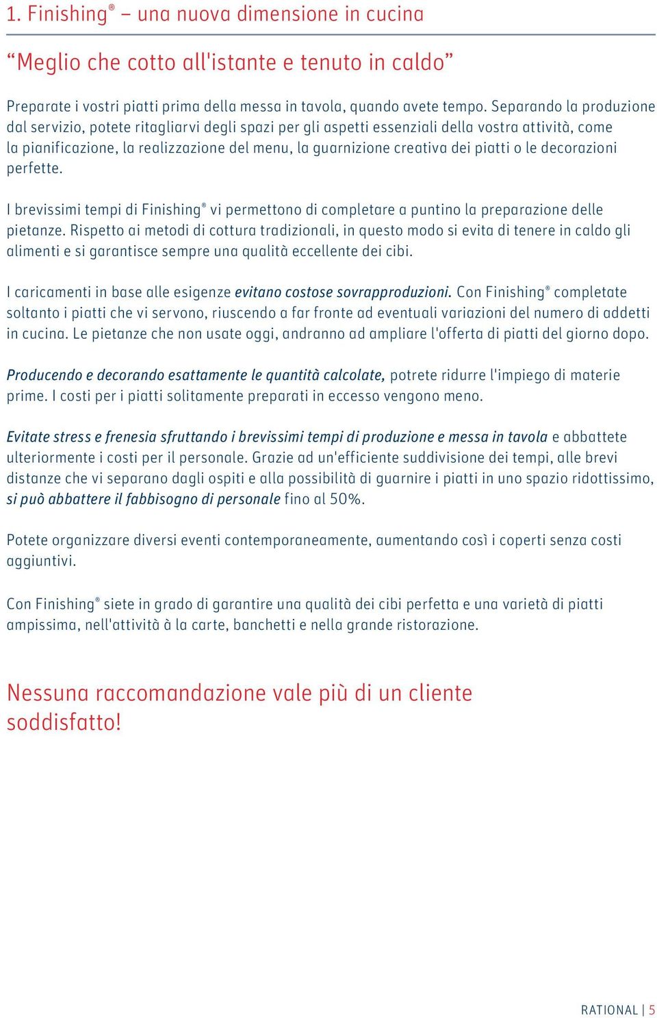 piatti o le decorazioni perfette. I brevissimi tempi di Finishing vi permettono di completare a puntino la preparazione delle pietanze.