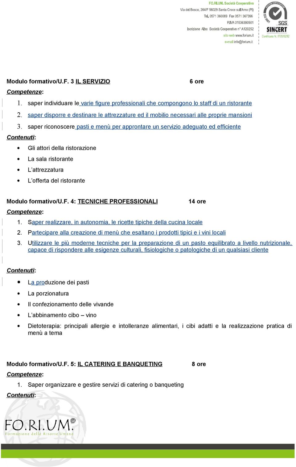 saper riconoscere pasti e menù per approntare un servizio adeguato ed efficiente Gli attori della ristorazione La sala ristorante L attrezzatura L offerta del ristorante Modulo formativo/u.f. 4: TECNICHE PROFESSIONALI 14 ore 1.