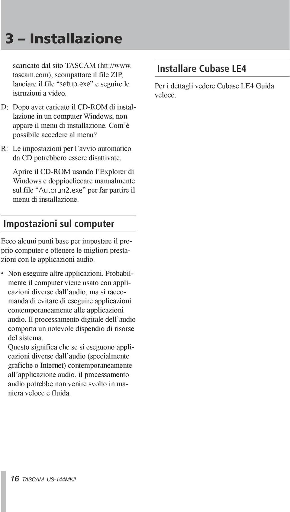 R: Le impostazioni per l avvio automatico da CD potrebbero essere disattivate. Aprire il CD-ROM usando l Explorer di Windows e doppiocliccare manualmente sul file Autorun2.