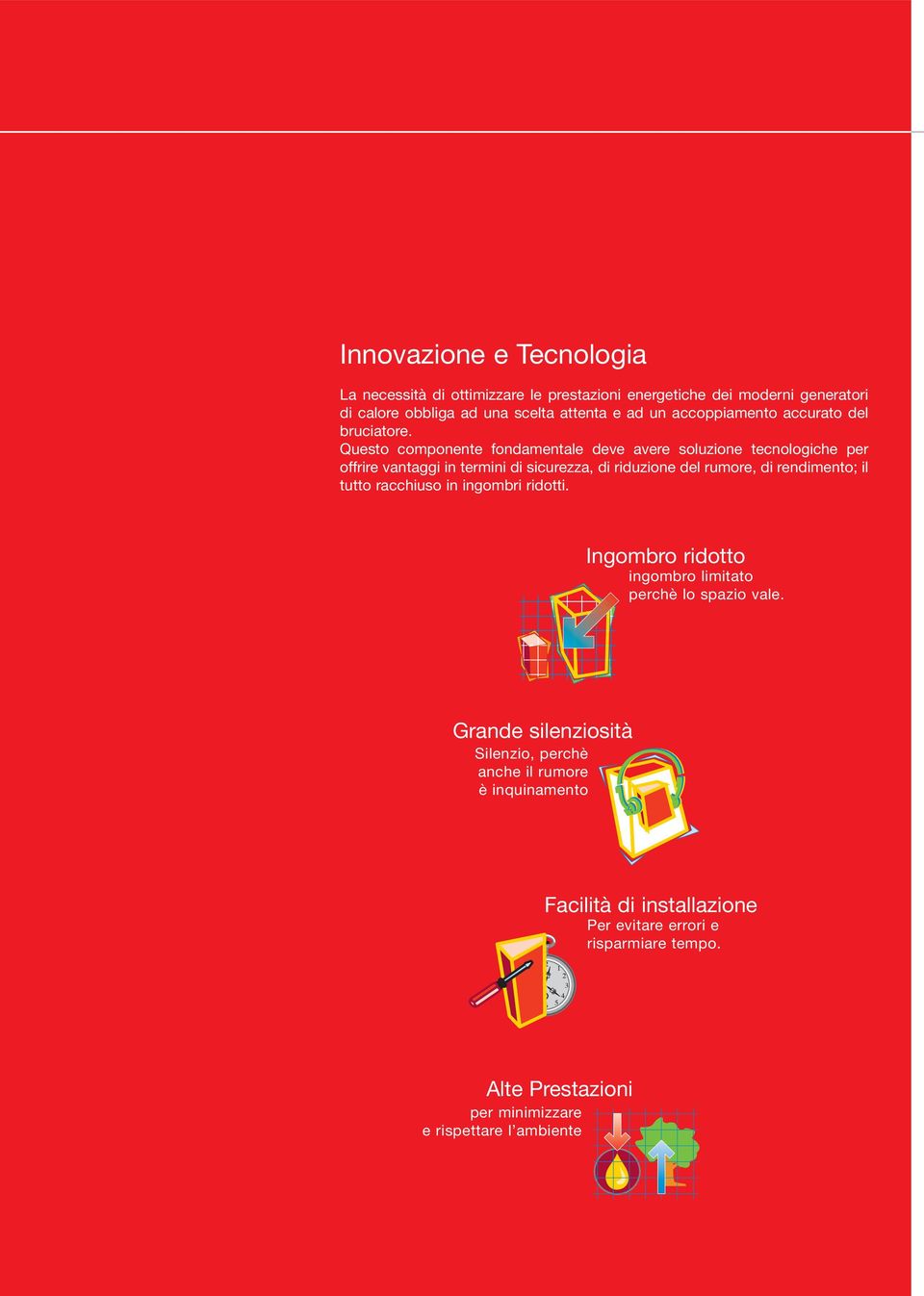 Questo componente fondamentale deve avere soluzione tecnologiche per offrire vantaggi in termini di sicurezza, di riduzione del rumore, di rendimento; il tutto