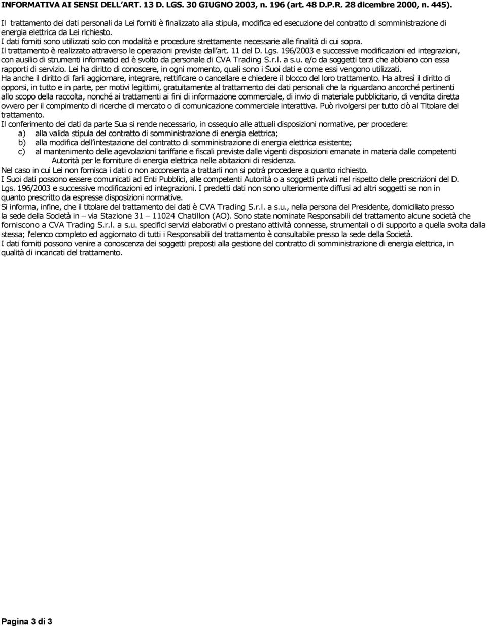 I dati forniti sono utilizzati solo con modalità e procedure strettamente necessarie alle finalità di cui sopra. Il trattamento è realizzato attraverso le operazioni previste dall art. 11 del D. Lgs.