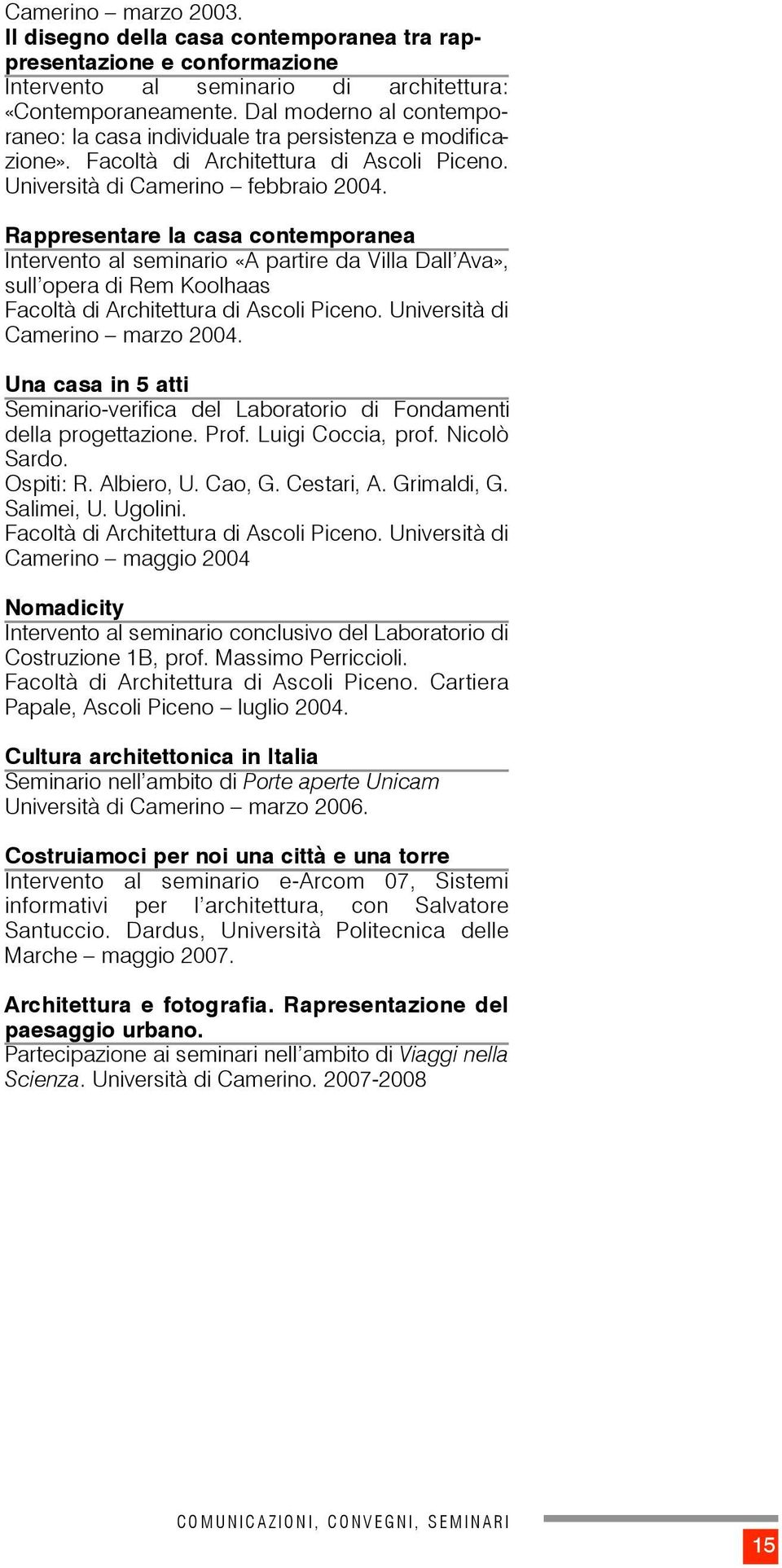 Rappresentare la casa contemporanea Intervento al seminario «A partire da Villa Dall Ava», sull opera di Rem Koolhaas Facoltà di Architettura di Ascoli Piceno. Università di Camerino marzo 2004.