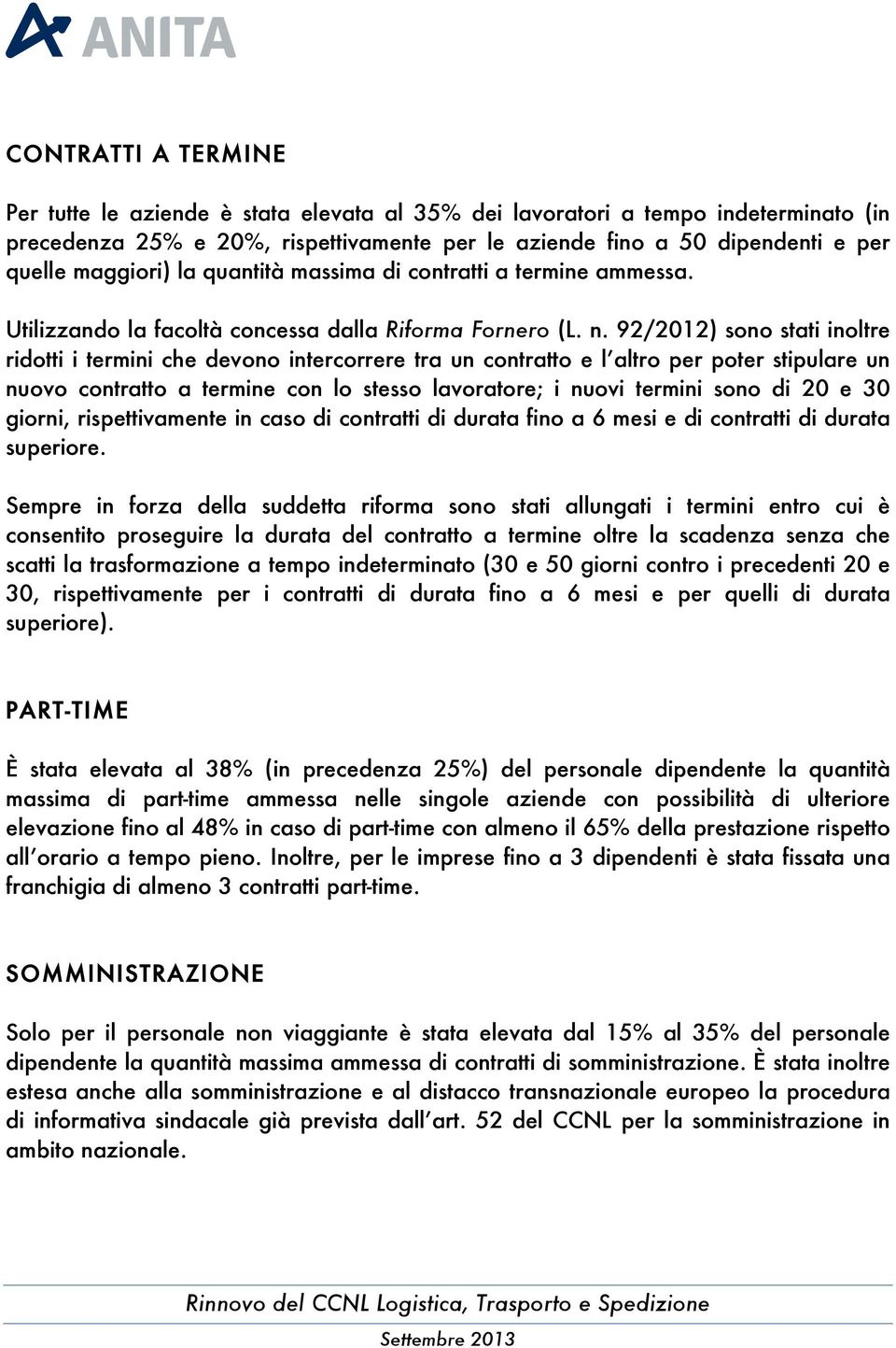 92/2012) sono stati inoltre ridotti i termini che devono intercorrere tra un contratto e l tro per poter stipulare un nuovo contratto a termine con lo stesso lavoratore; i nuovi termini sono di 20 e